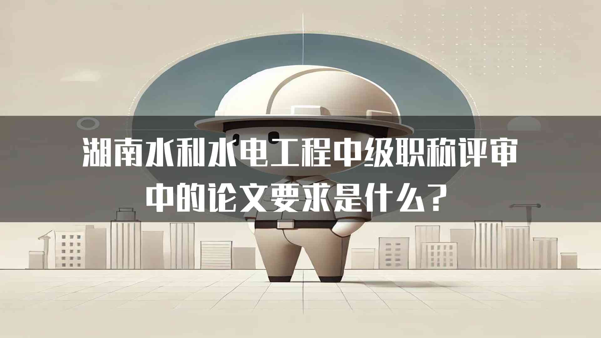 湖南水利水电工程中级职称评审中的论文要求是什么？