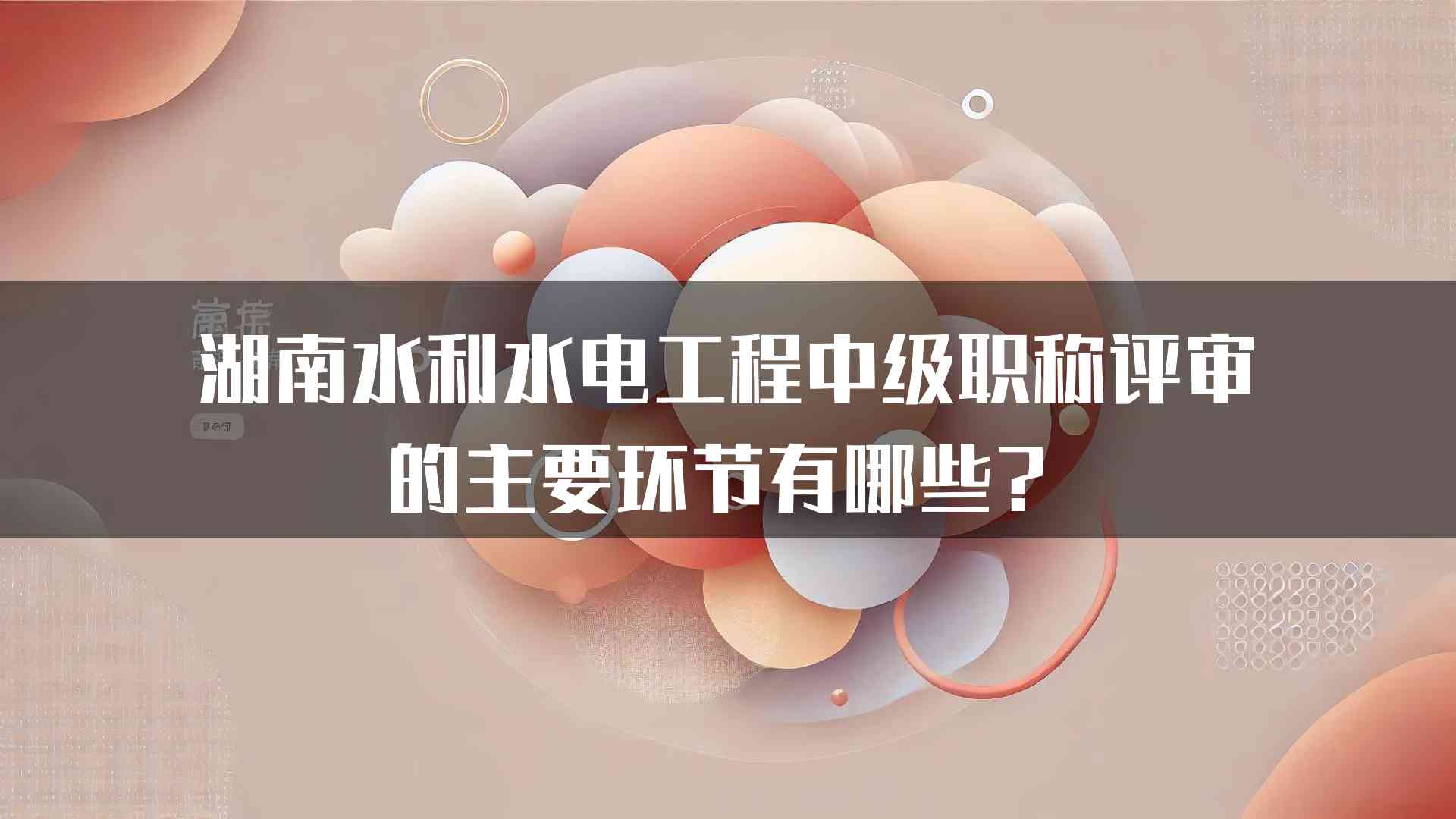 湖南水利水电工程中级职称评审的主要环节有哪些？