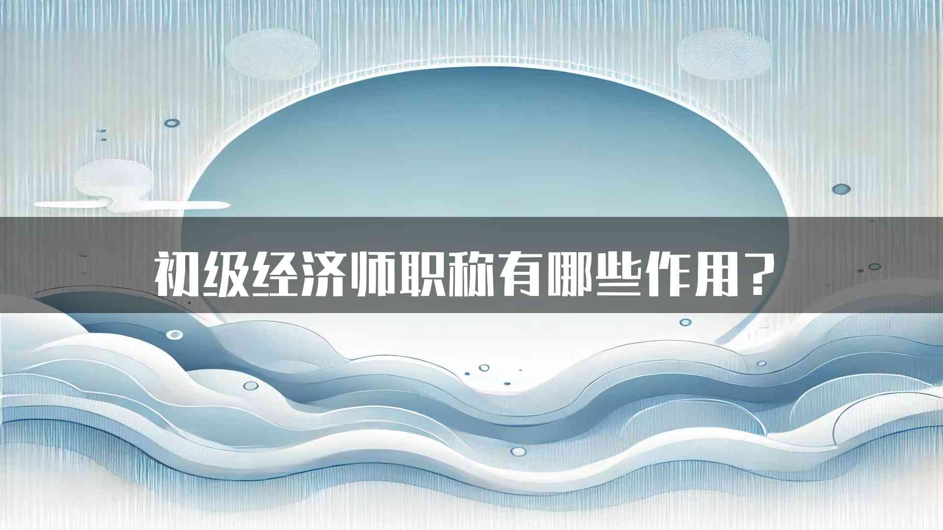 初级经济师职称有哪些作用？