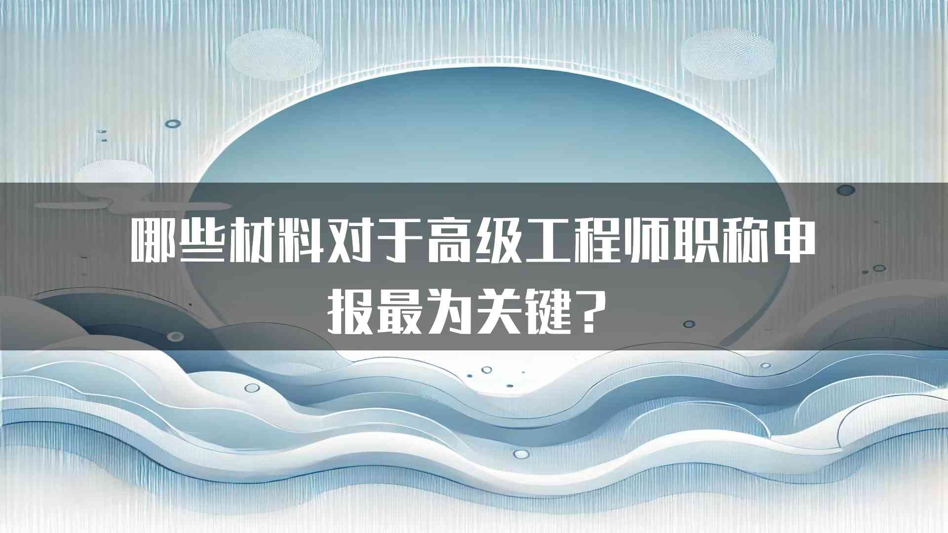 哪些材料对于高级工程师职称申报最为关键？