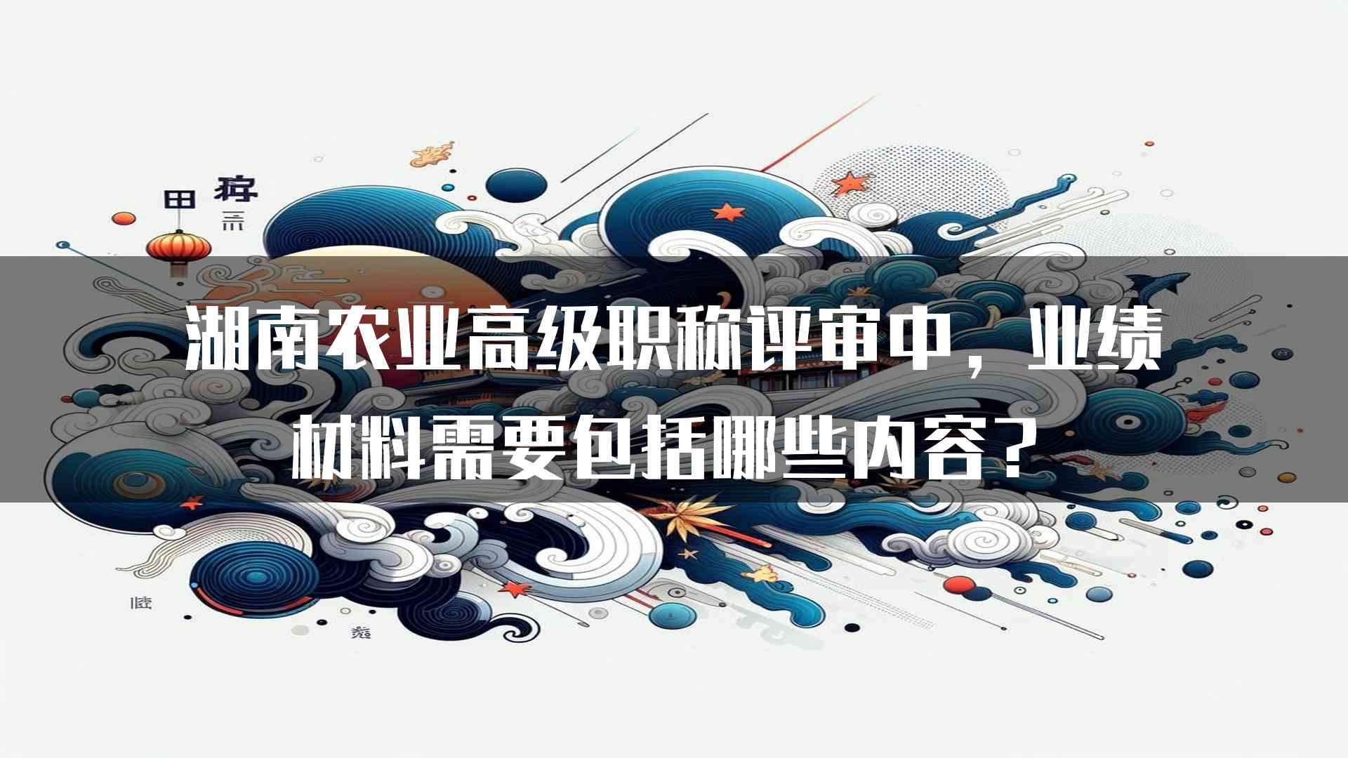 湖南农业高级职称评审中，业绩材料需要包括哪些内容？