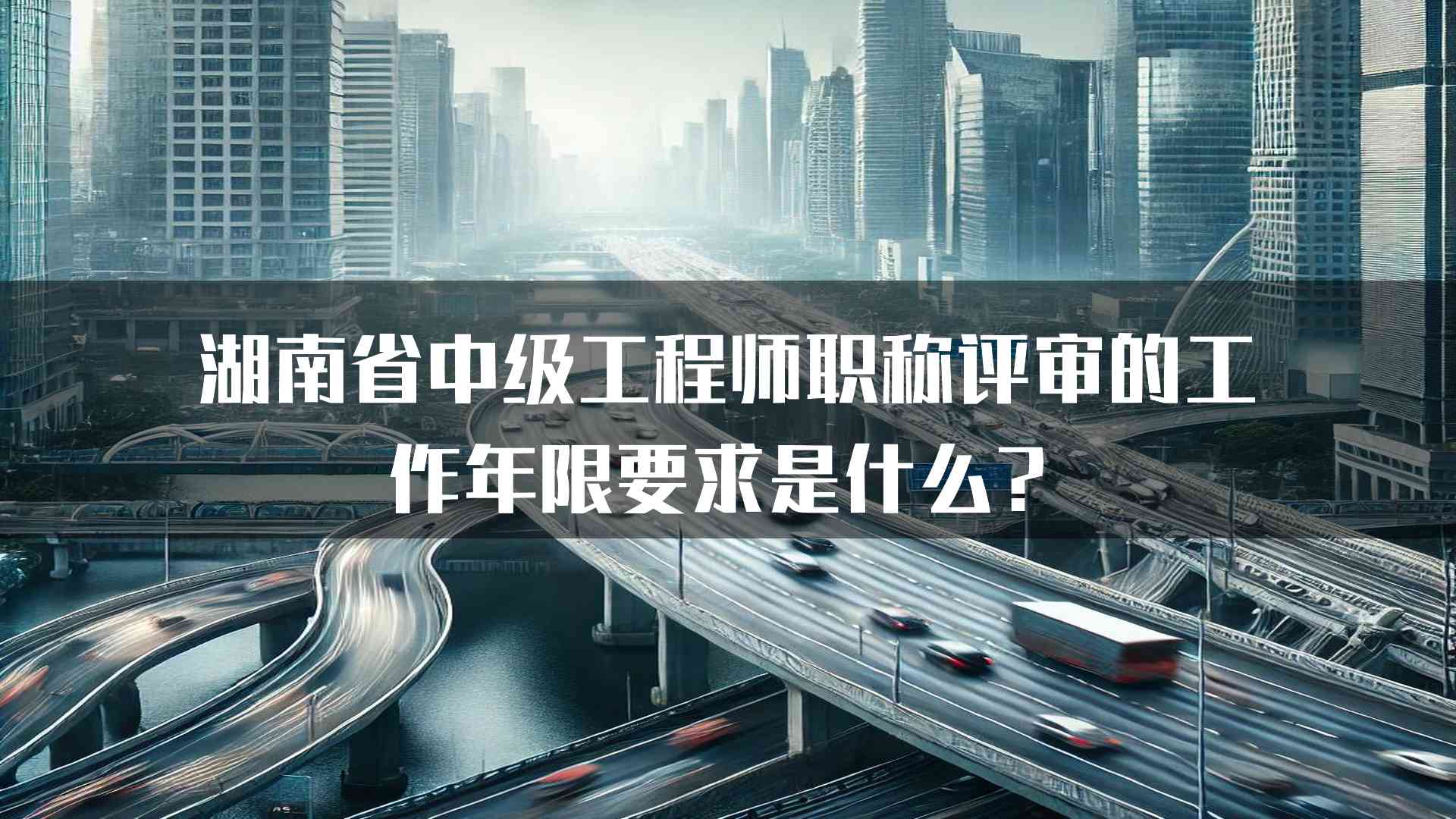 湖南省中级工程师职称评审的工作年限要求是什么？