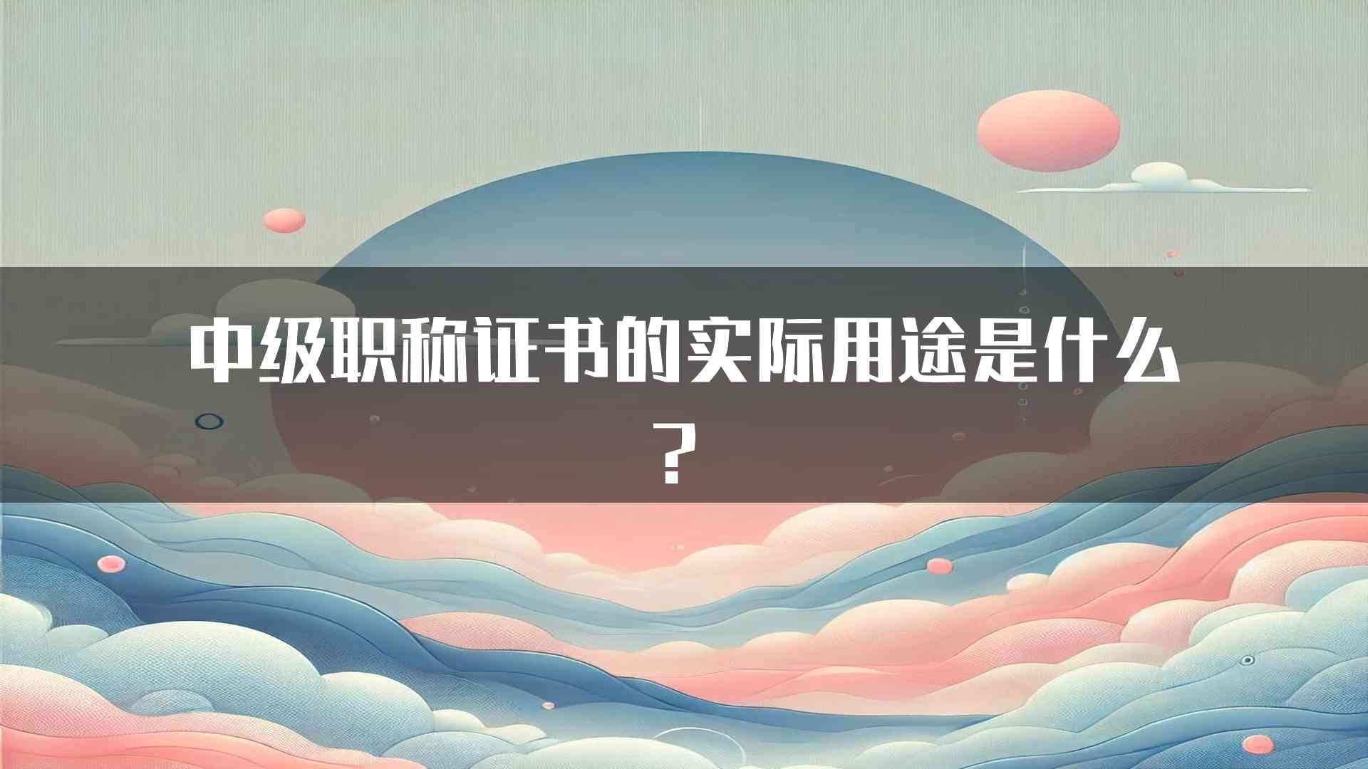 中级职称证书的实际用途是什么？