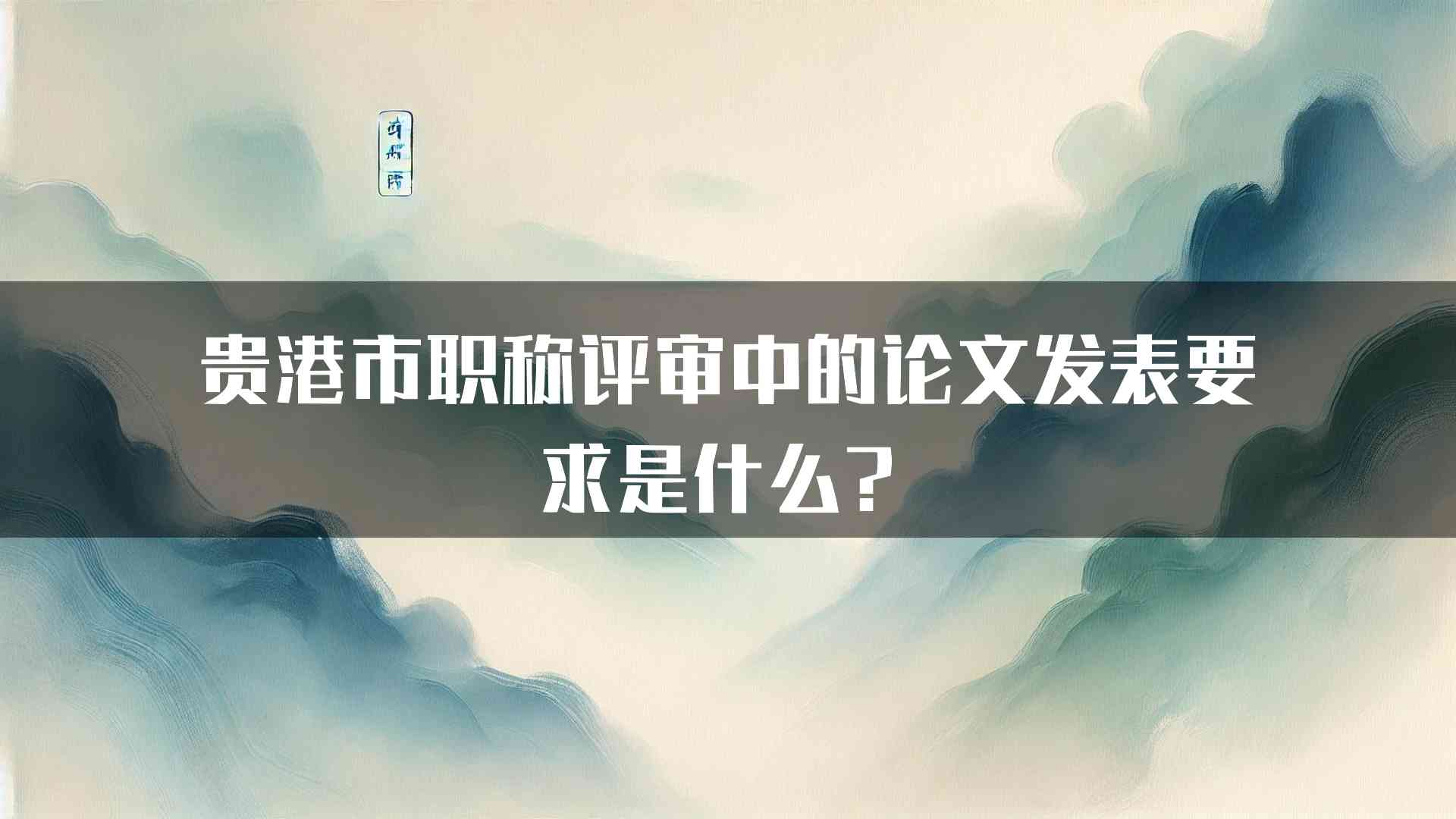 贵港市职称评审中的论文发表要求是什么？