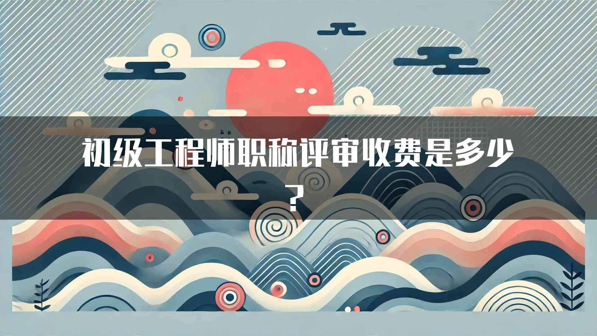 初级工程师职称评审收费是多少？