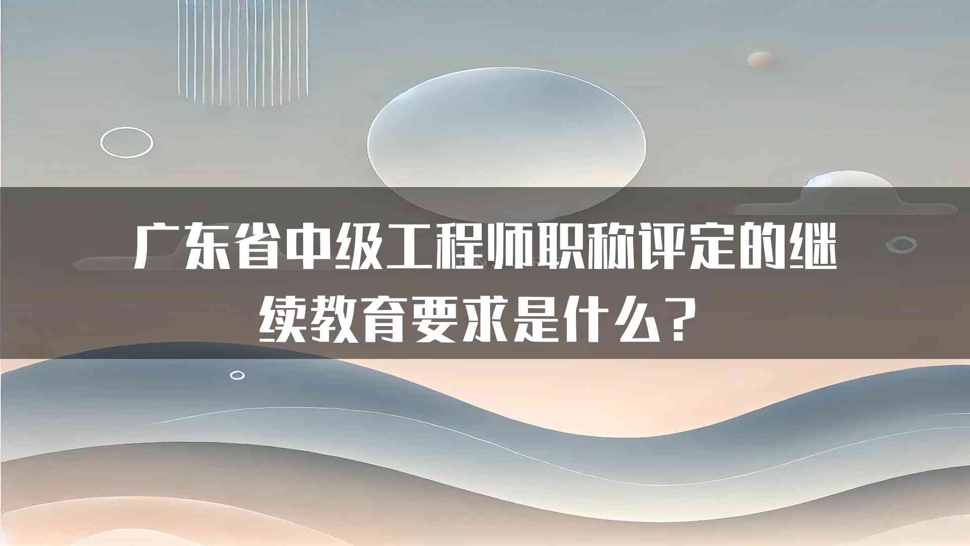 广东省中级工程师职称评定的继续教育要求是什么？