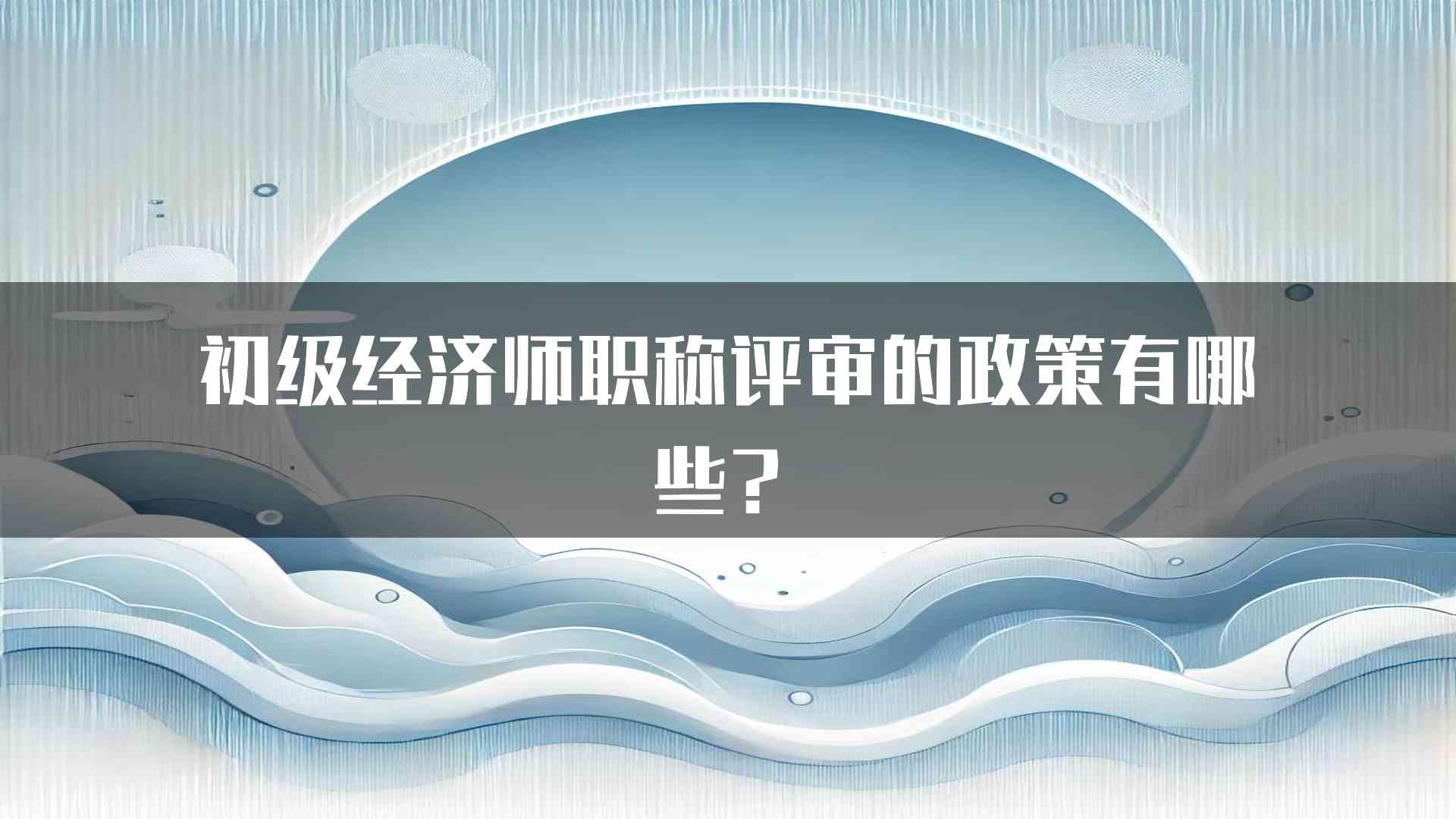 初级经济师职称评审的政策有哪些？