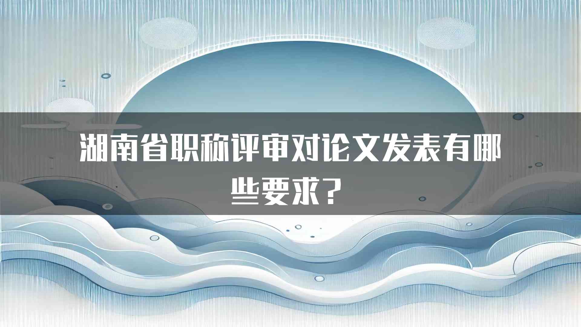 湖南省职称评审对论文发表有哪些要求？