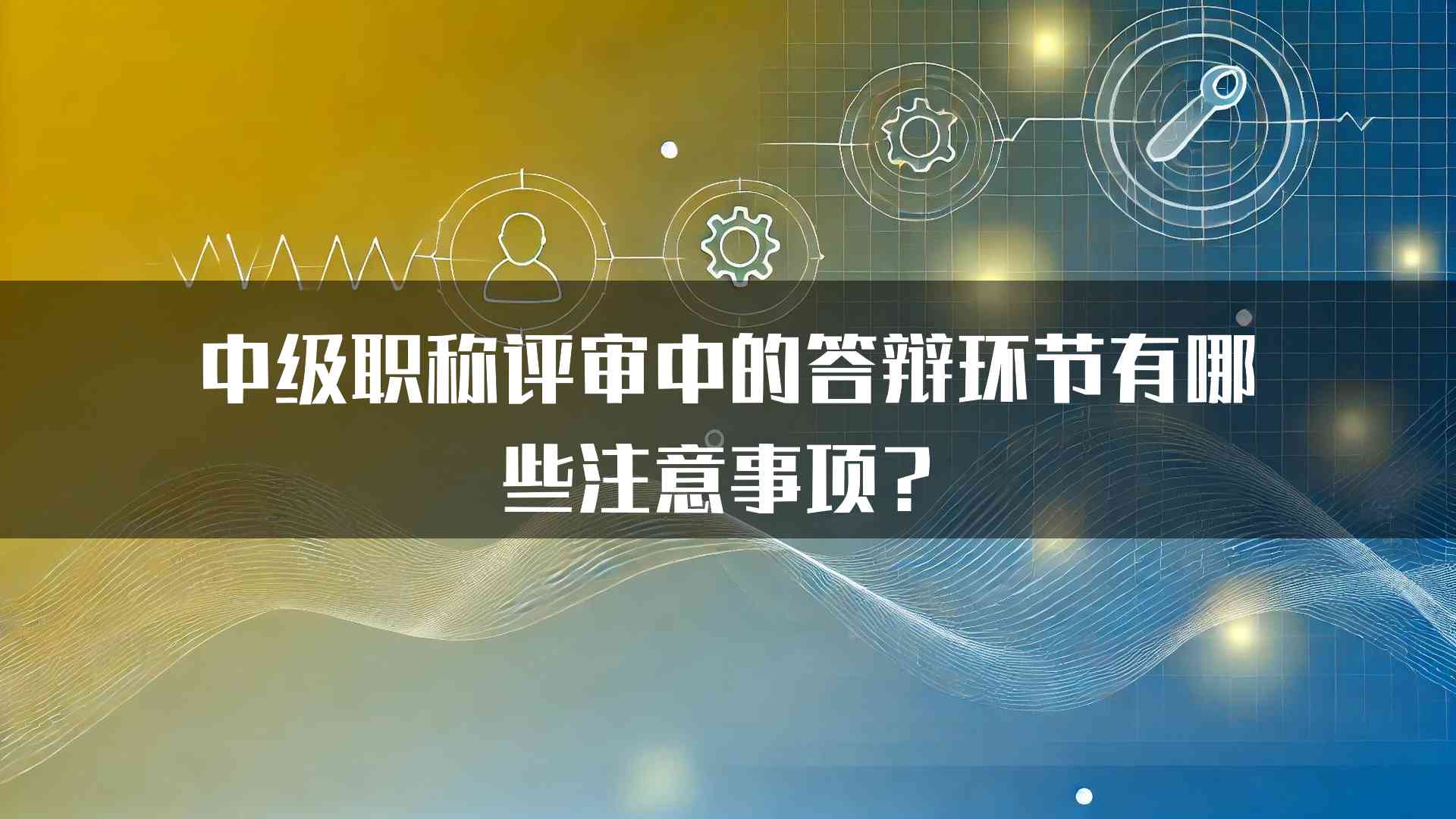 中级职称评审中的答辩环节有哪些注意事项？