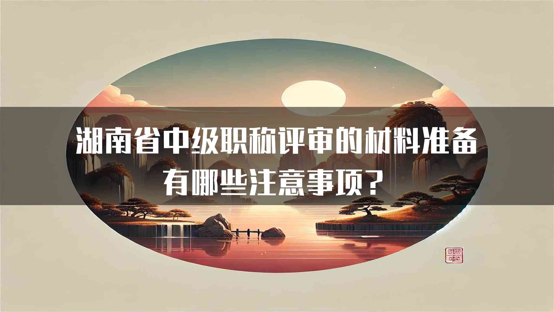 湖南省中级职称评审的材料准备有哪些注意事项？