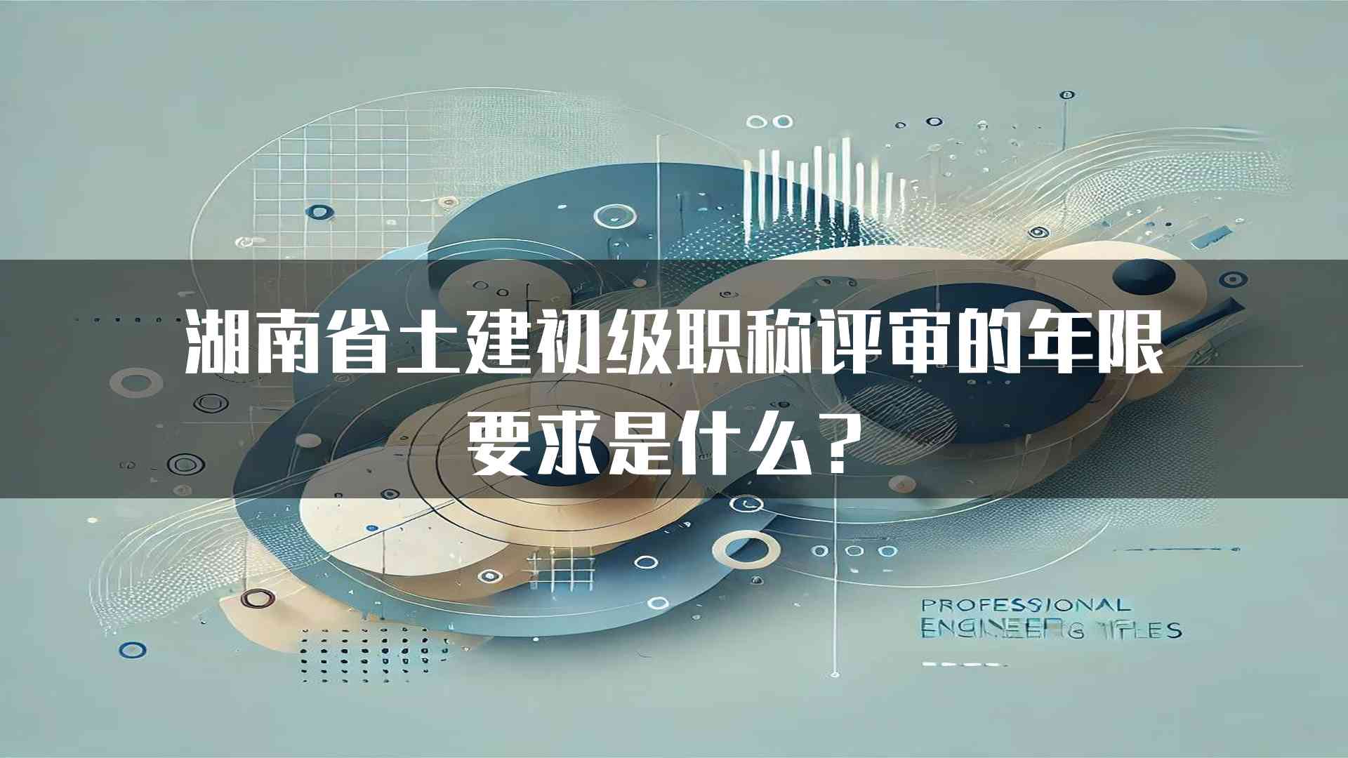 湖南省土建初级职称评审的年限要求是什么？