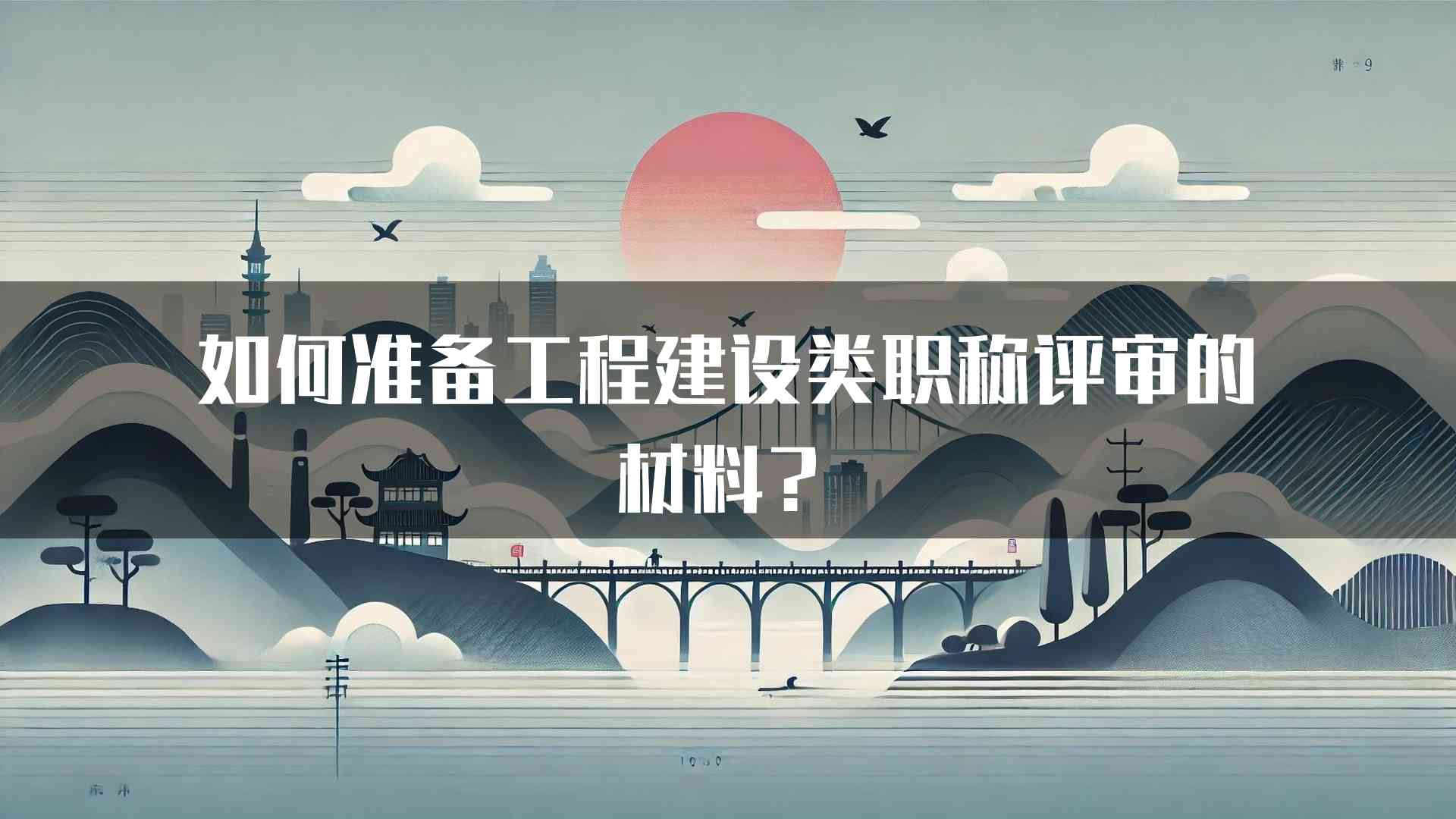 如何准备工程建设类职称评审的材料？