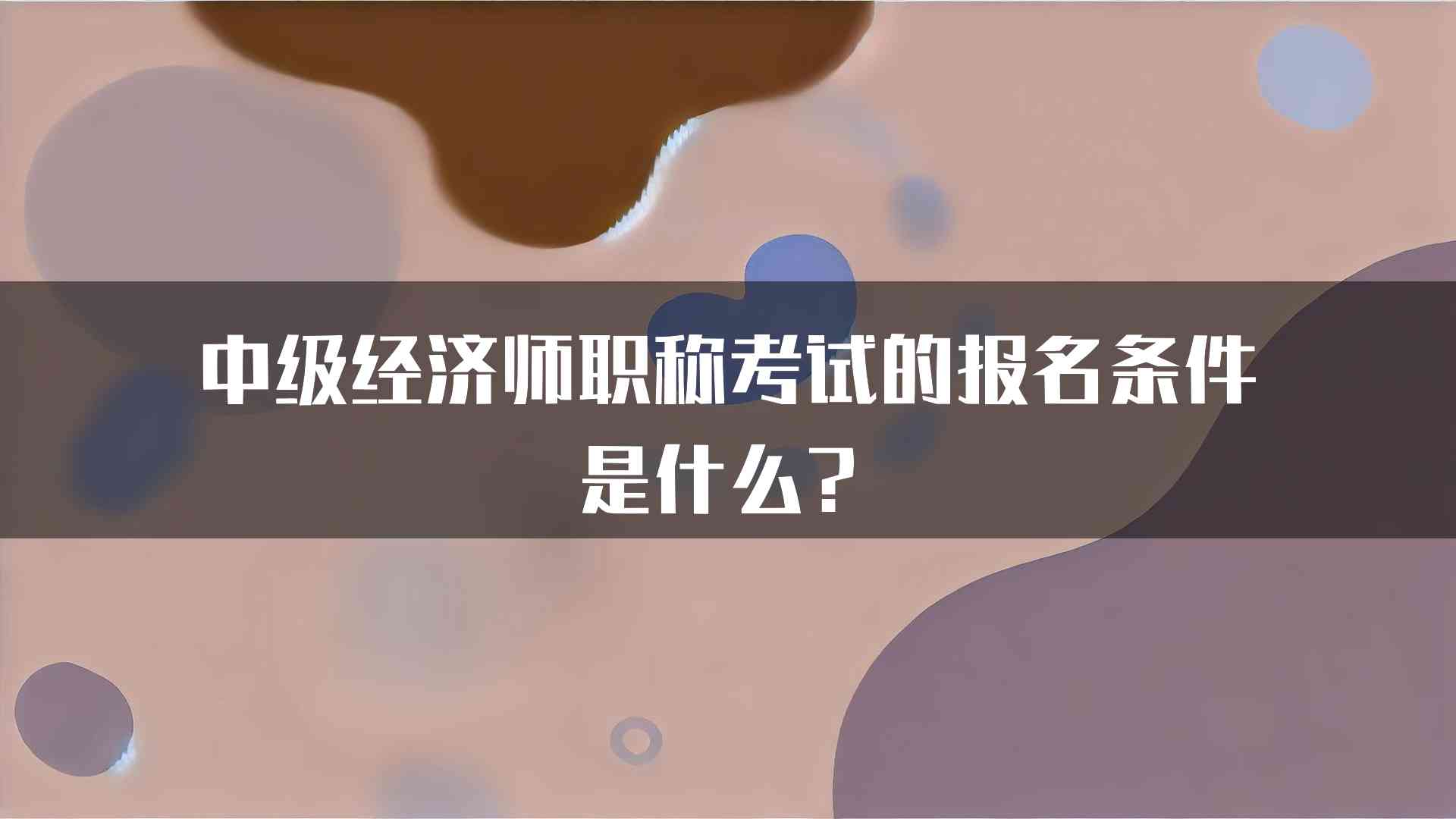 中级经济师职称考试的报名条件是什么？