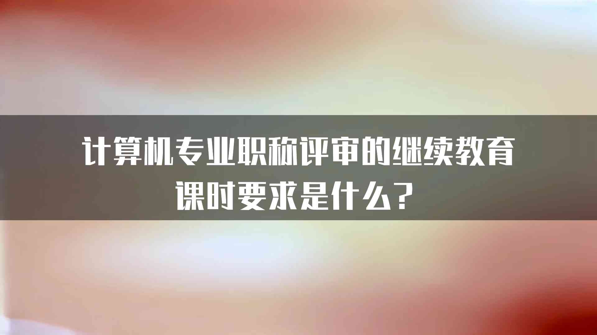 计算机专业职称评审的继续教育课时要求是什么？