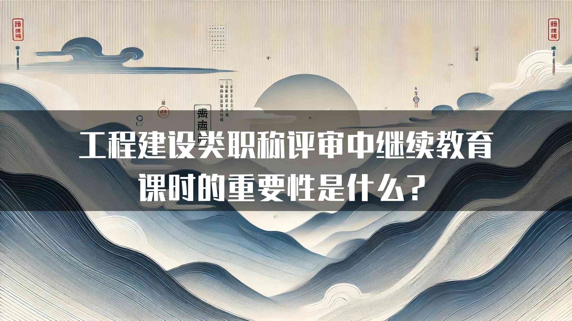 工程建设类职称评审中继续教育课时的重要性是什么？