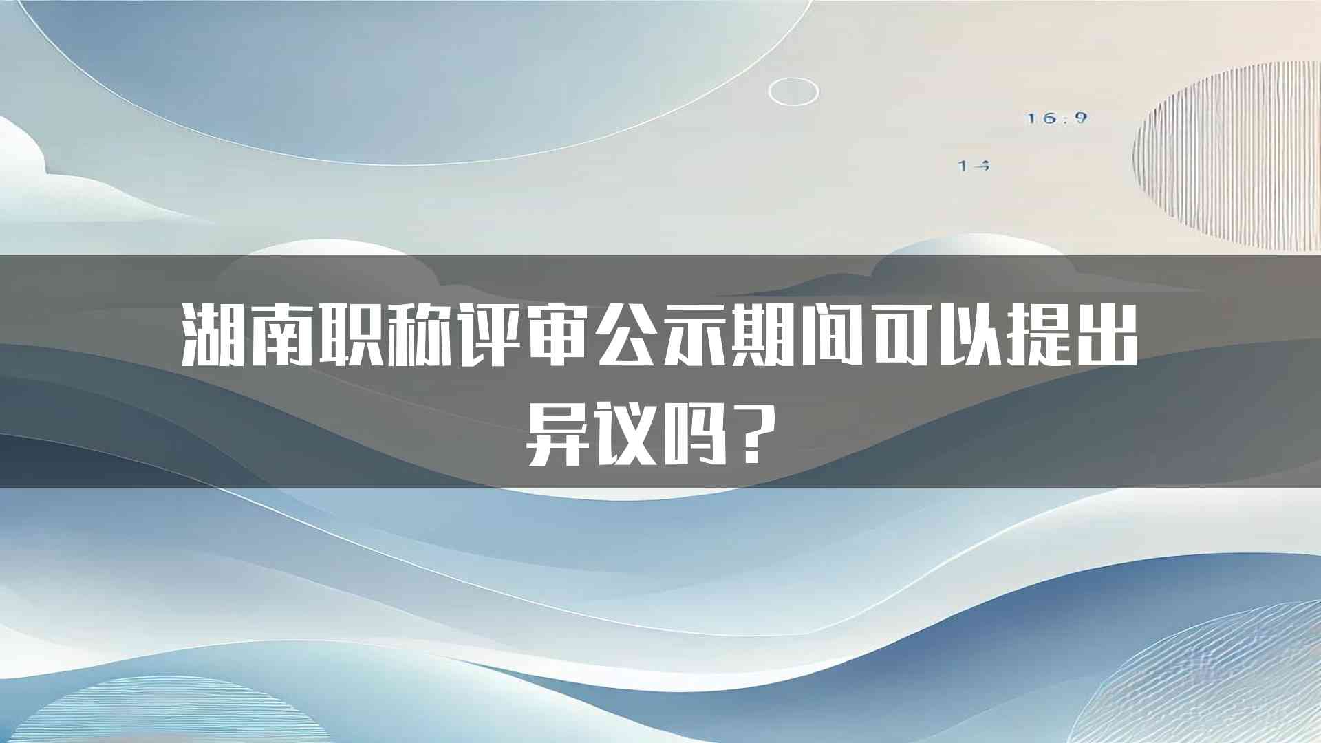 湖南职称评审公示期间可以提出异议吗？