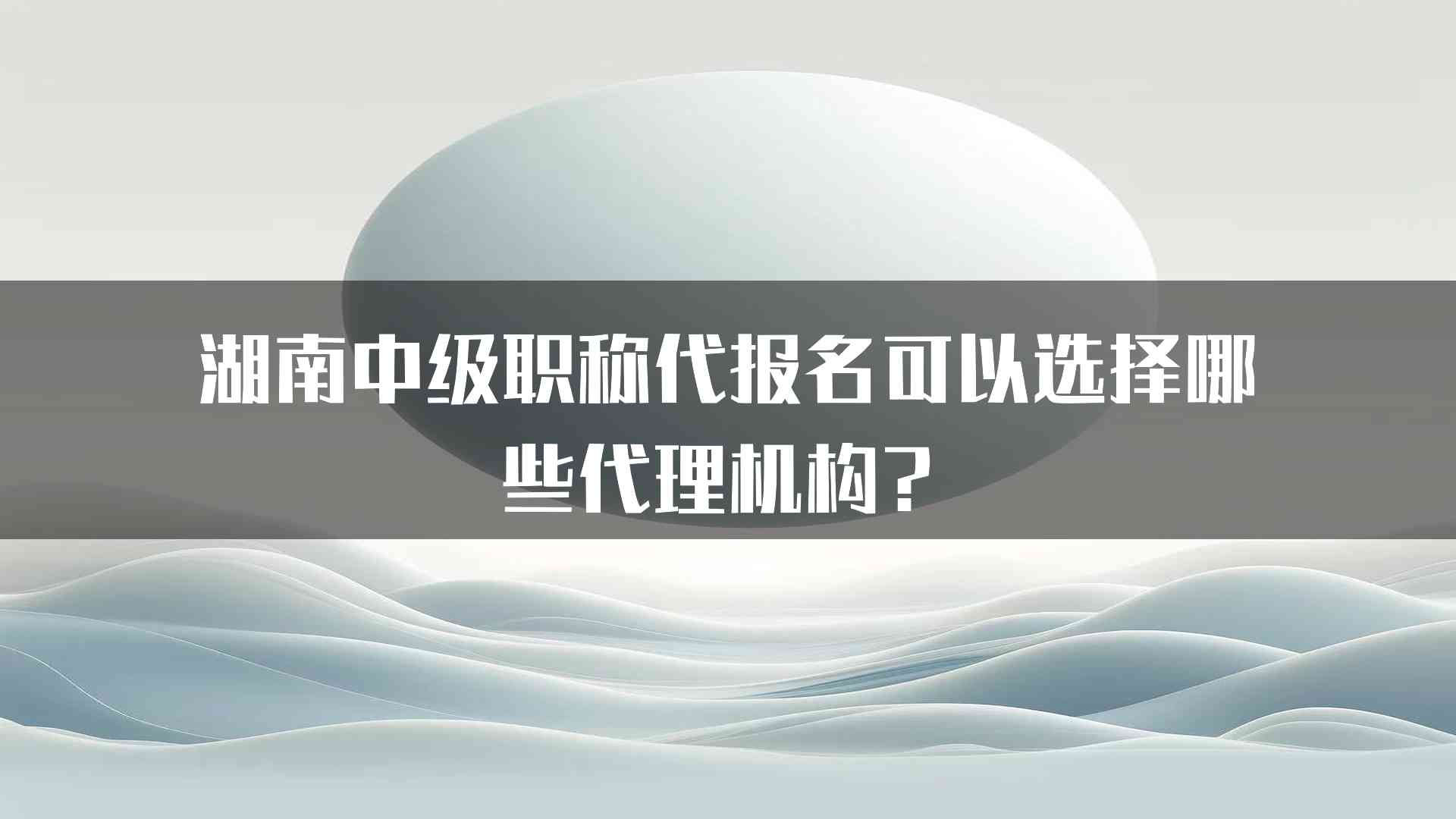 湖南中级职称代报名可以选择哪些代理机构？