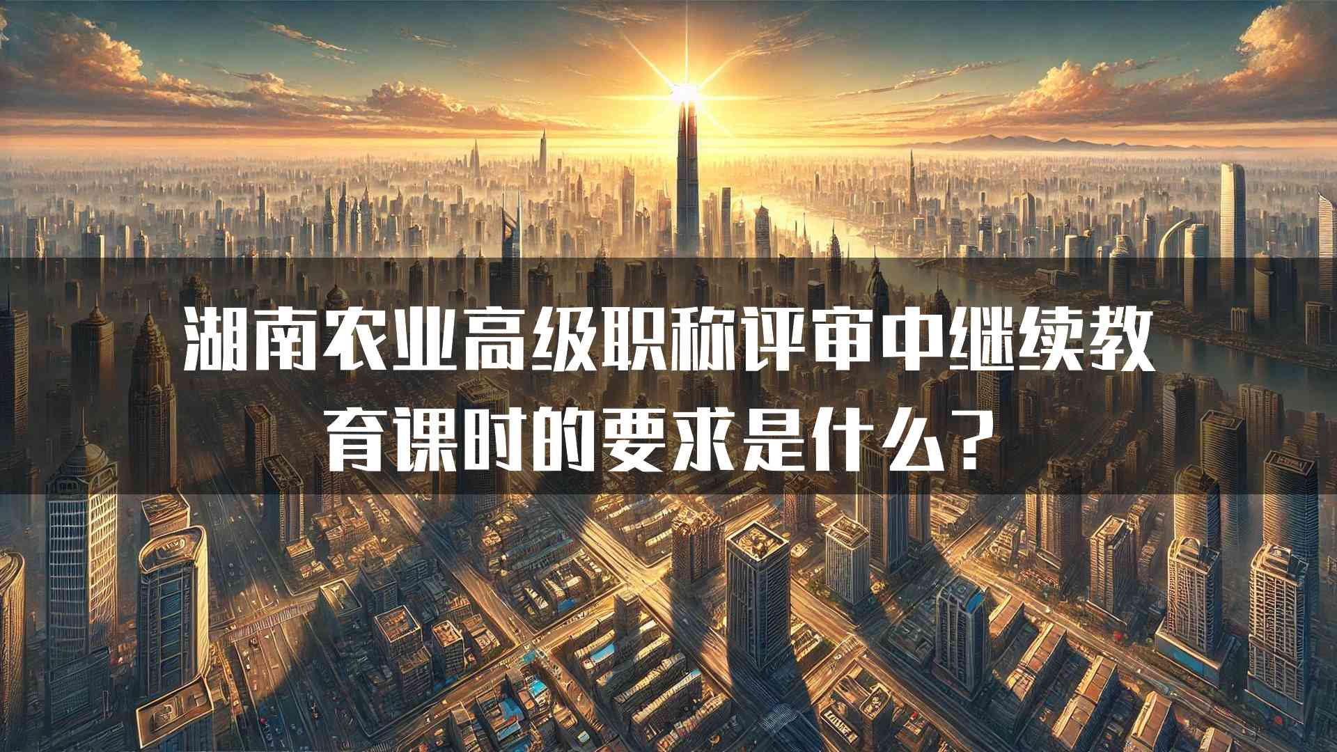 湖南农业高级职称评审中继续教育课时的要求是什么？