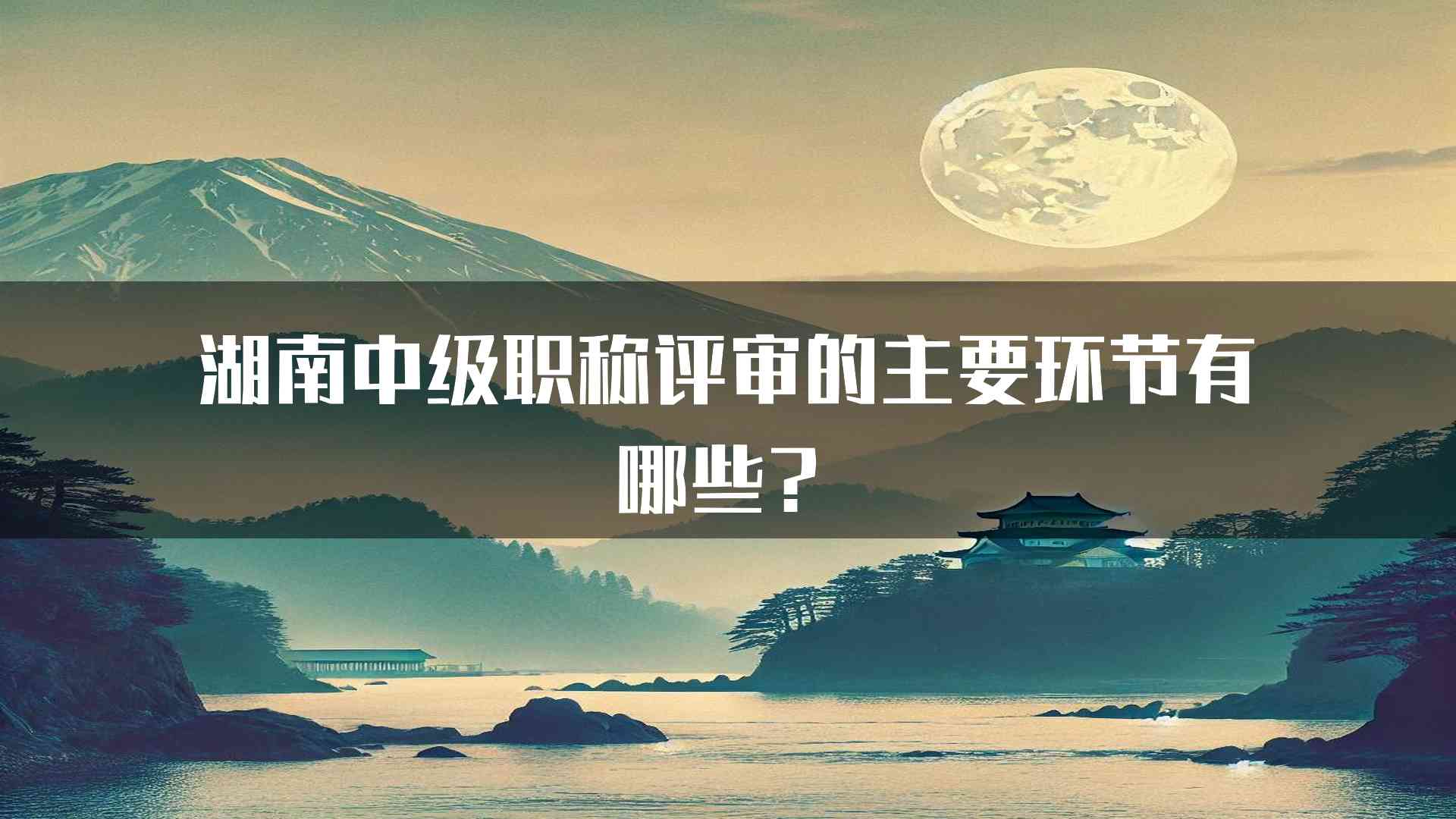 湖南中级职称评审的主要环节有哪些？