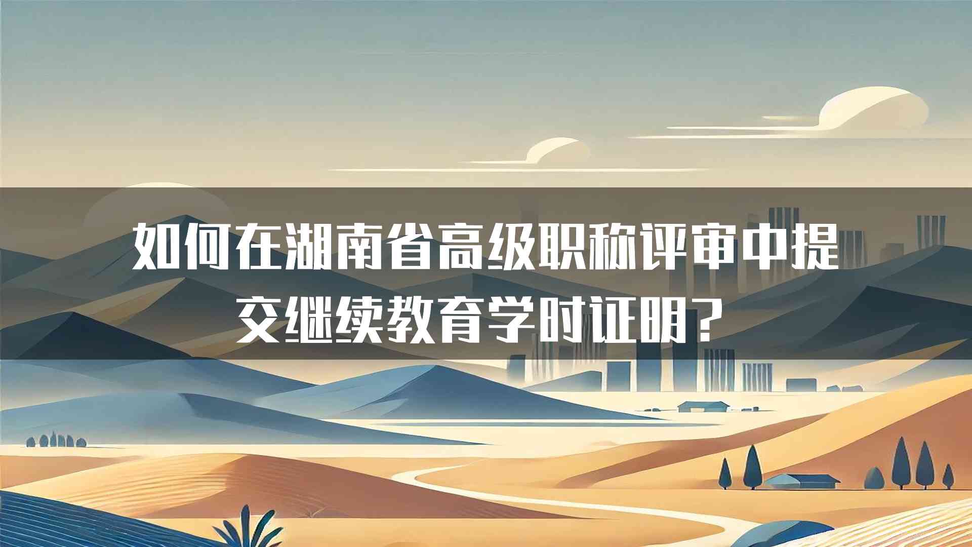 如何在湖南省高级职称评审中提交继续教育学时证明？