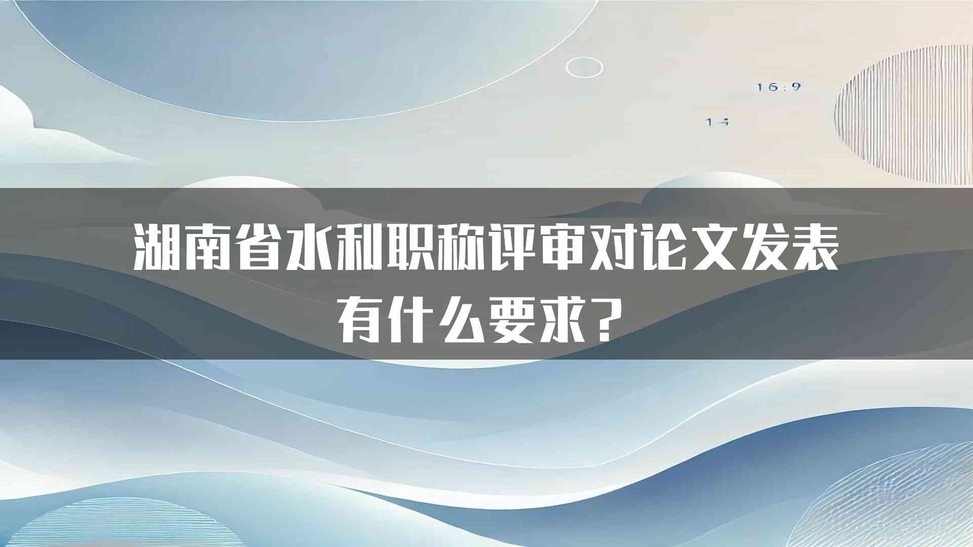 湖南省水利职称评审对论文发表有什么要求？