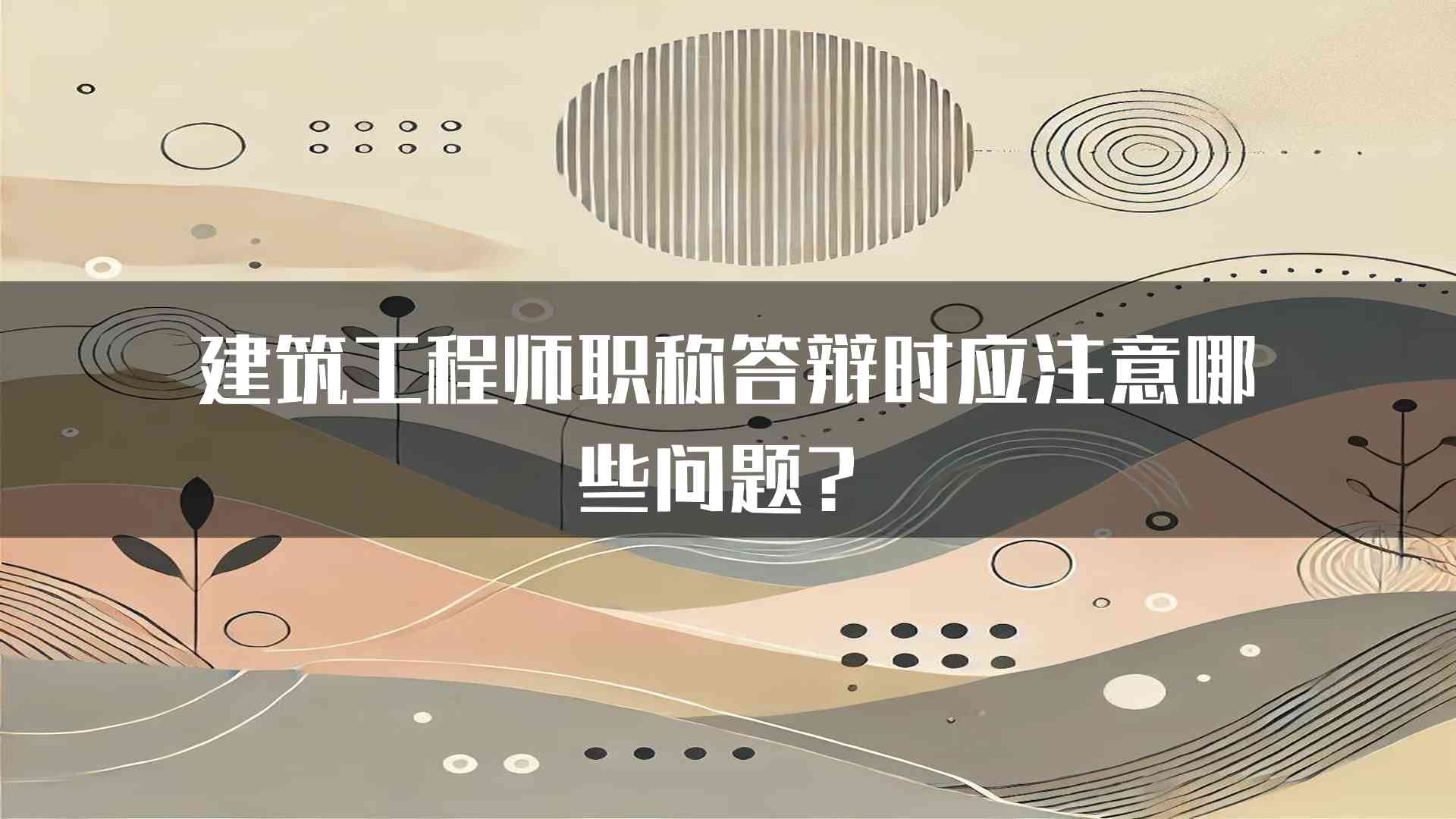 建筑工程师职称答辩时应注意哪些问题？