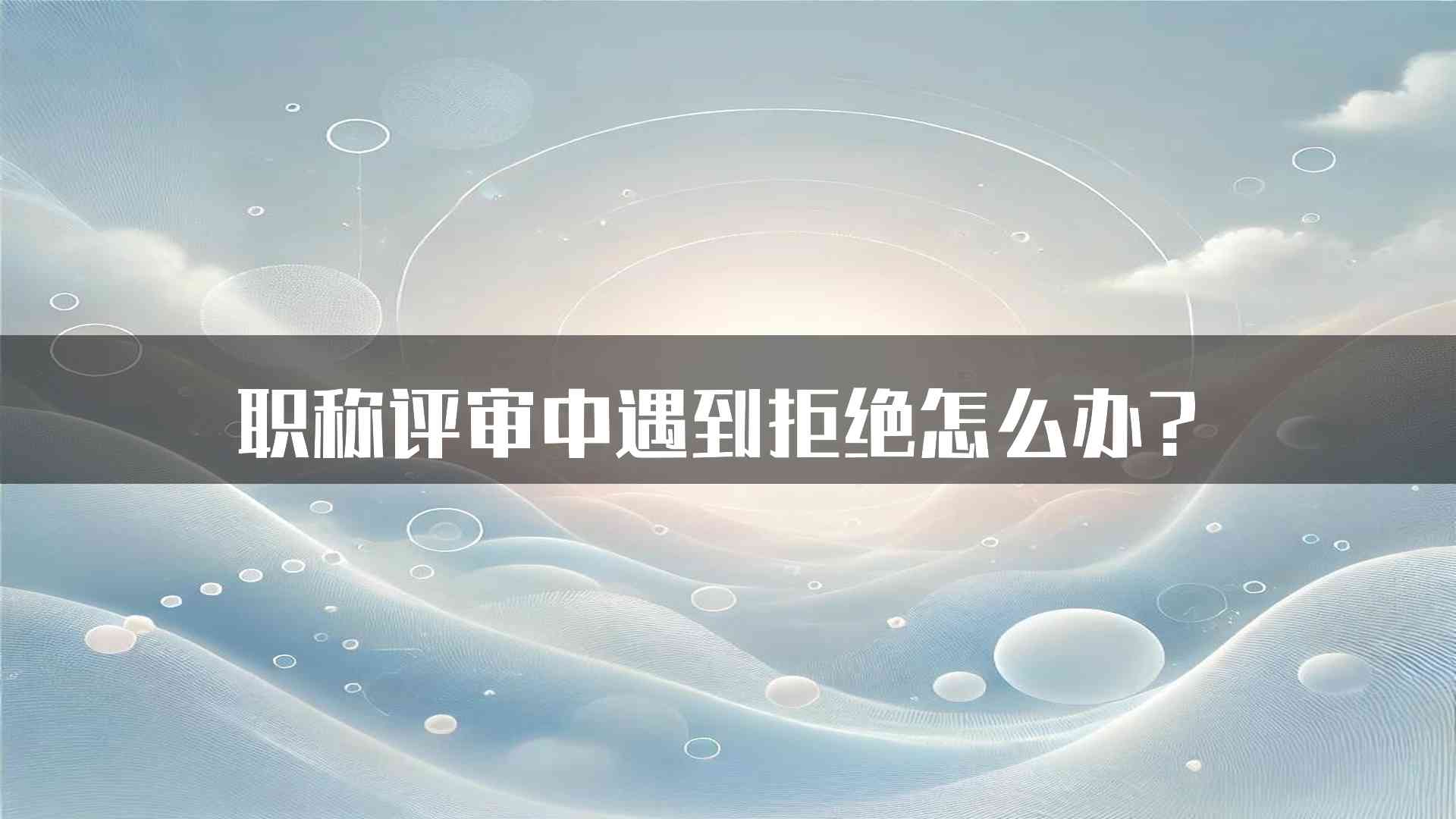 职称评审中遇到拒绝怎么办？