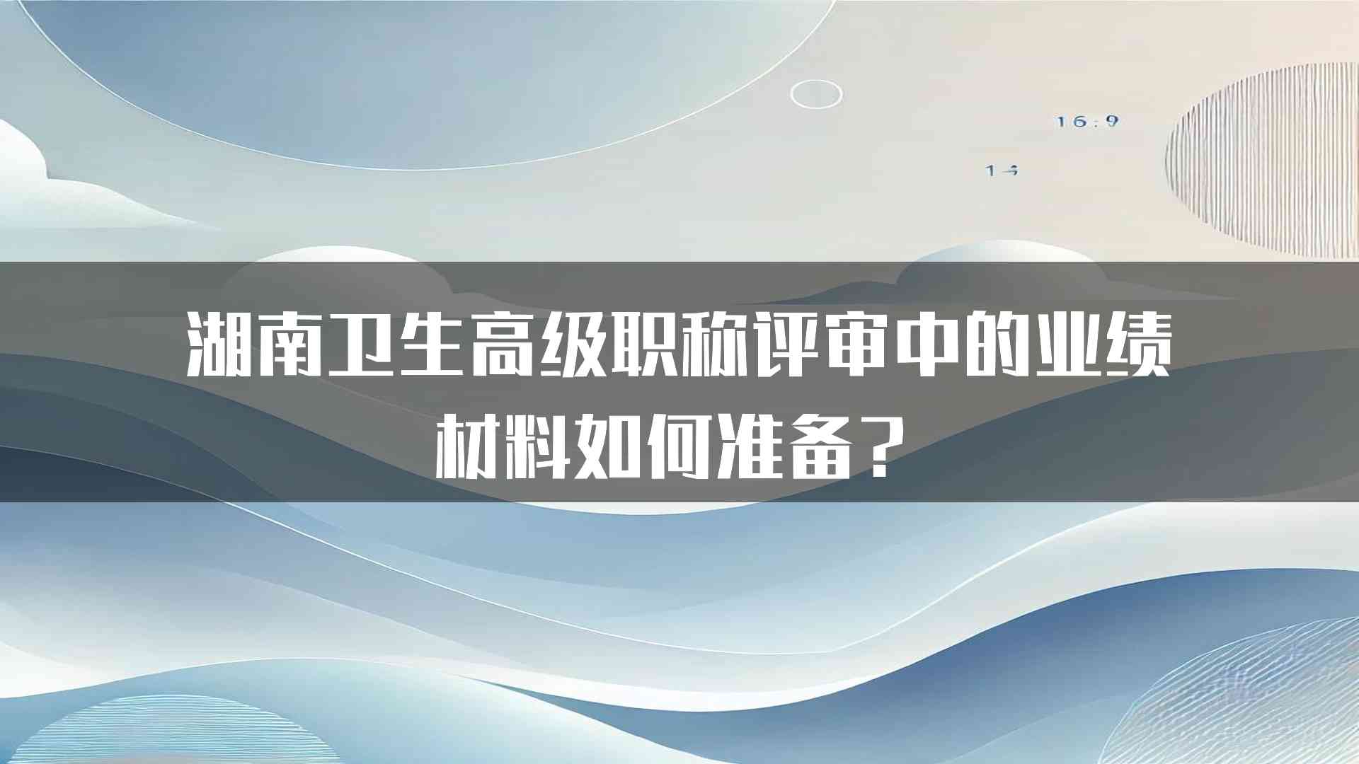 湖南卫生高级职称评审中的业绩材料如何准备？