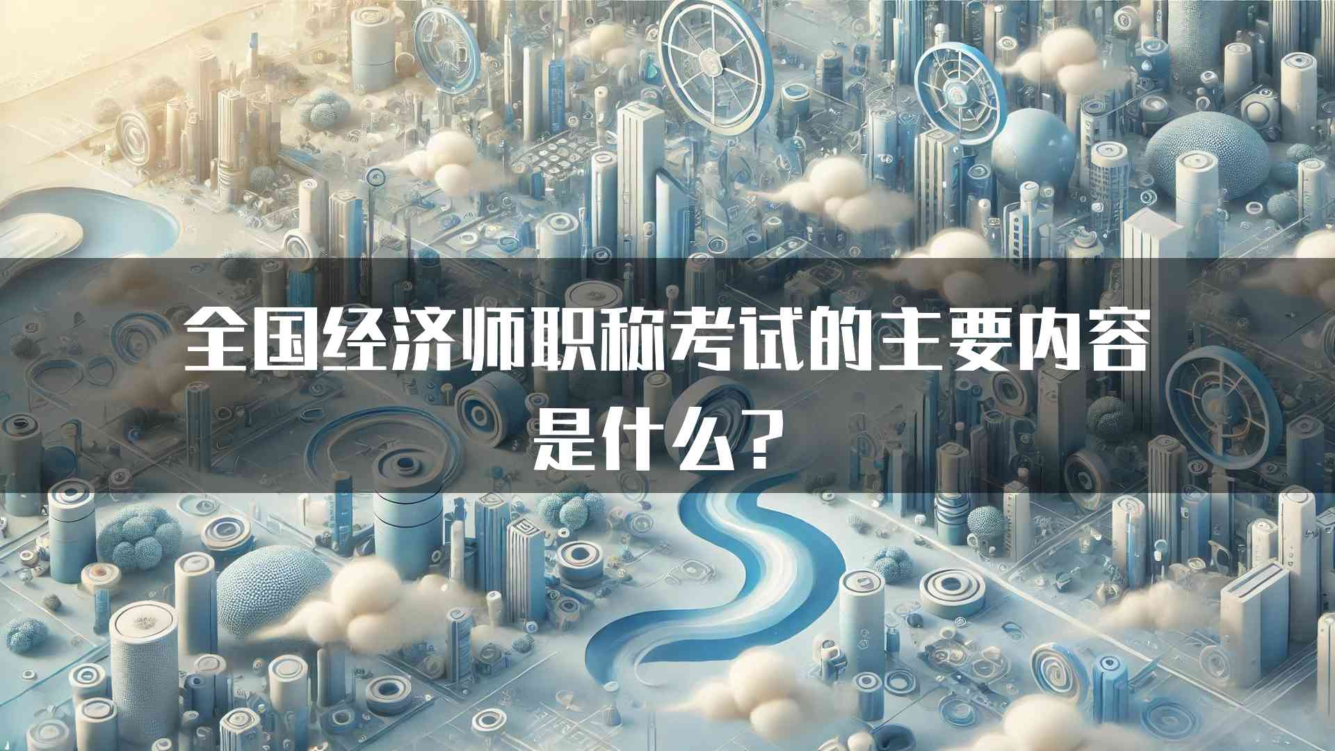 全国经济师职称考试的主要内容是什么？