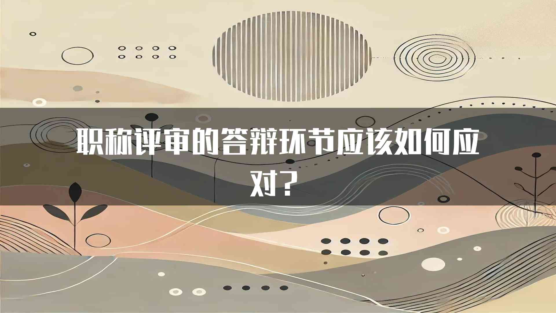 职称评审的答辩环节应该如何应对？