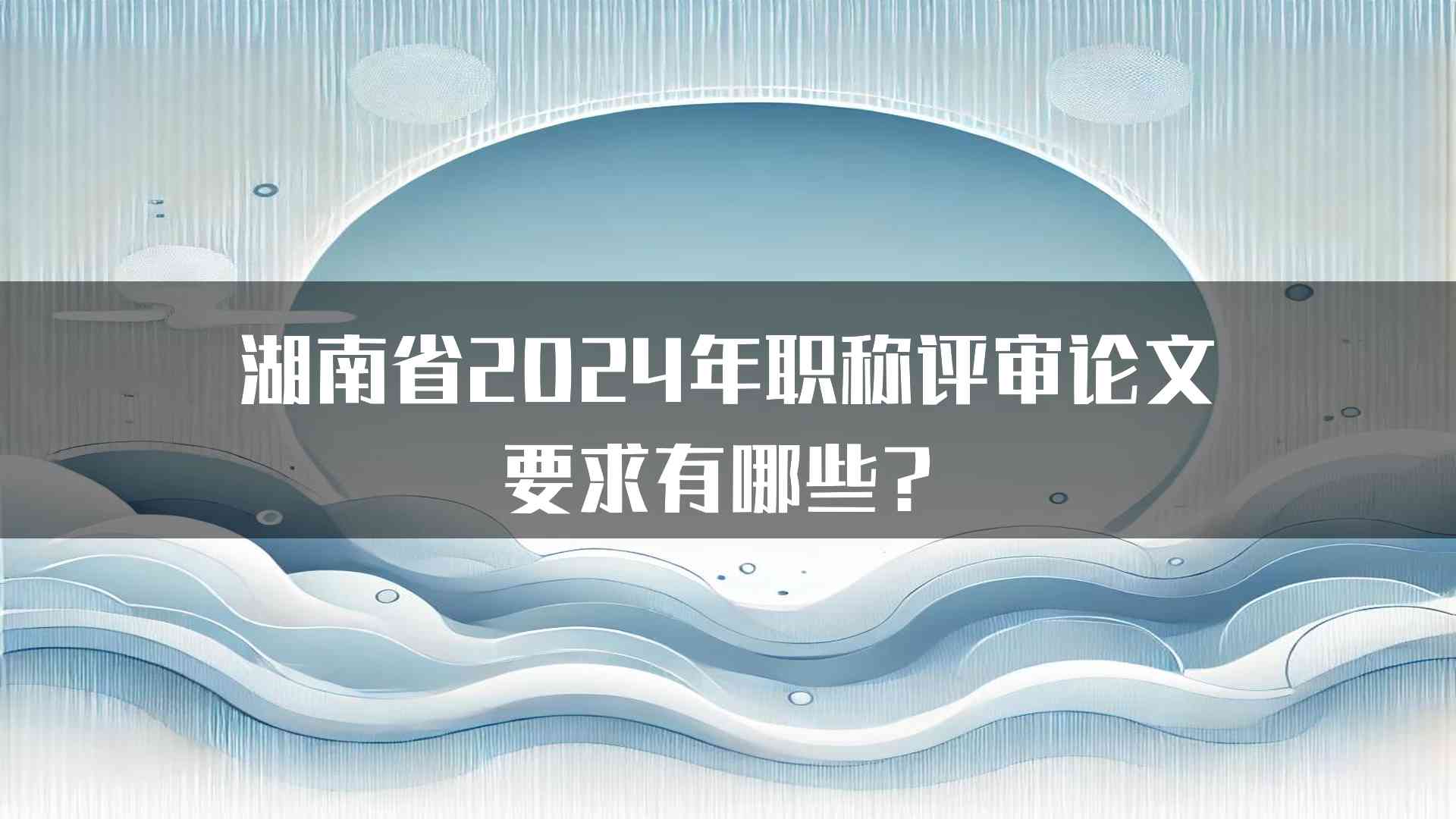 湖南省2024年职称评审论文要求有哪些？