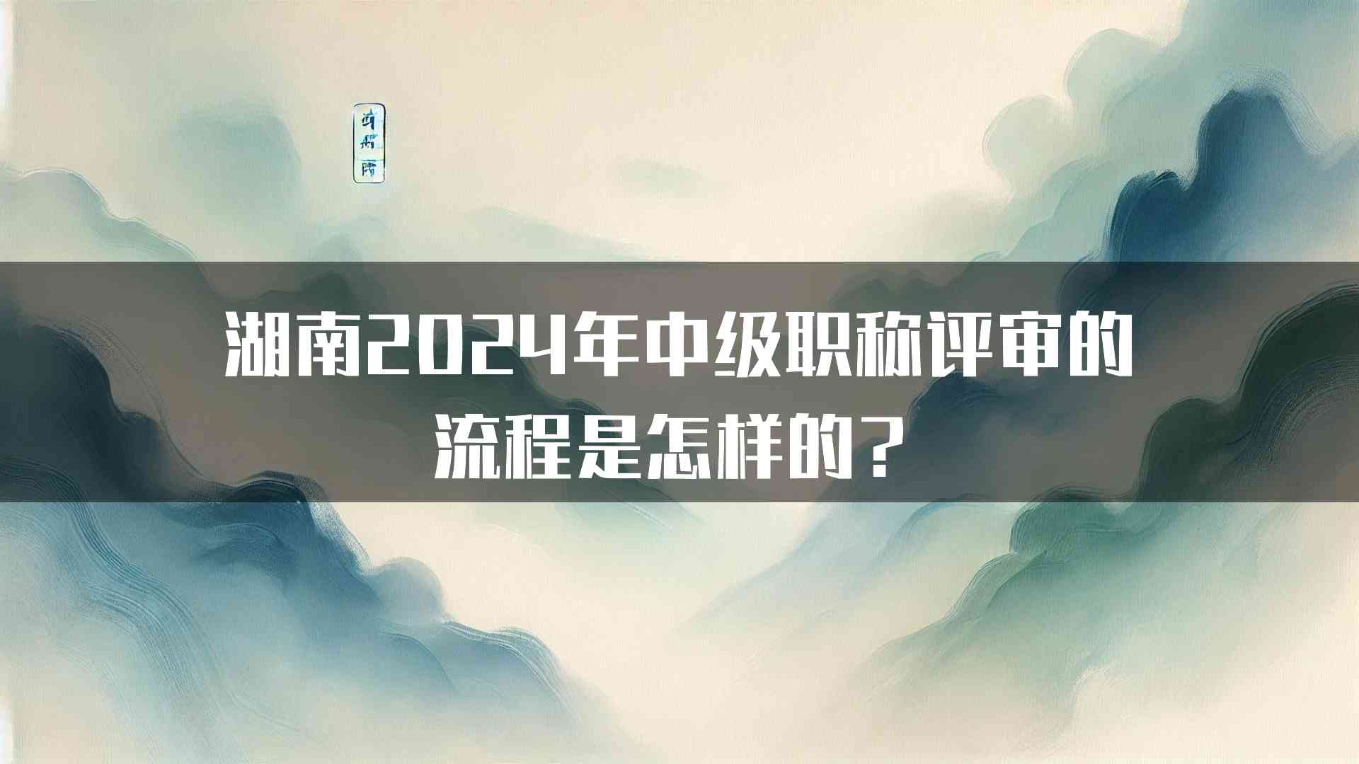 湖南2024年中级职称评审的流程是怎样的？