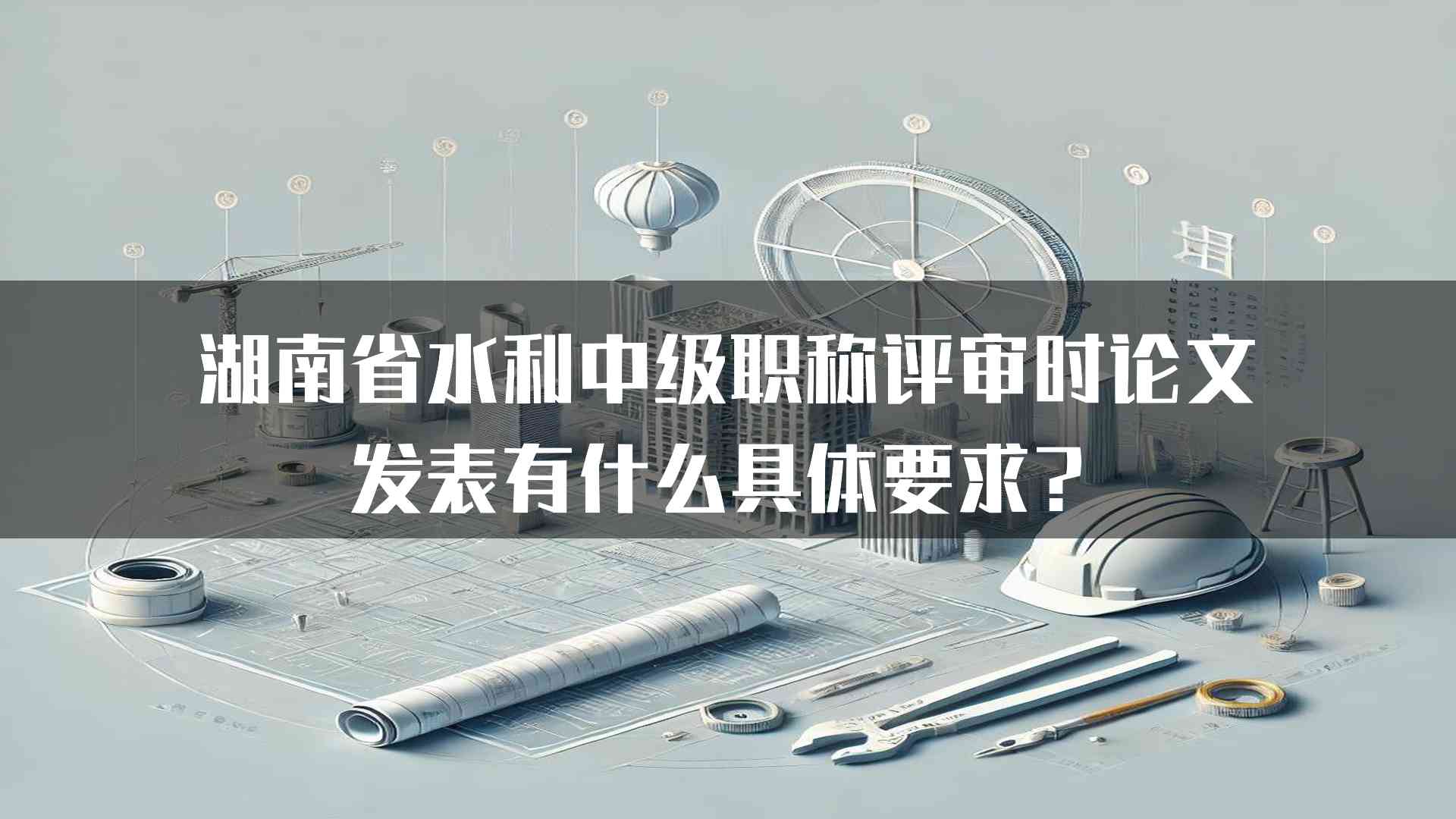 湖南省水利中级职称评审时论文发表有什么具体要求？