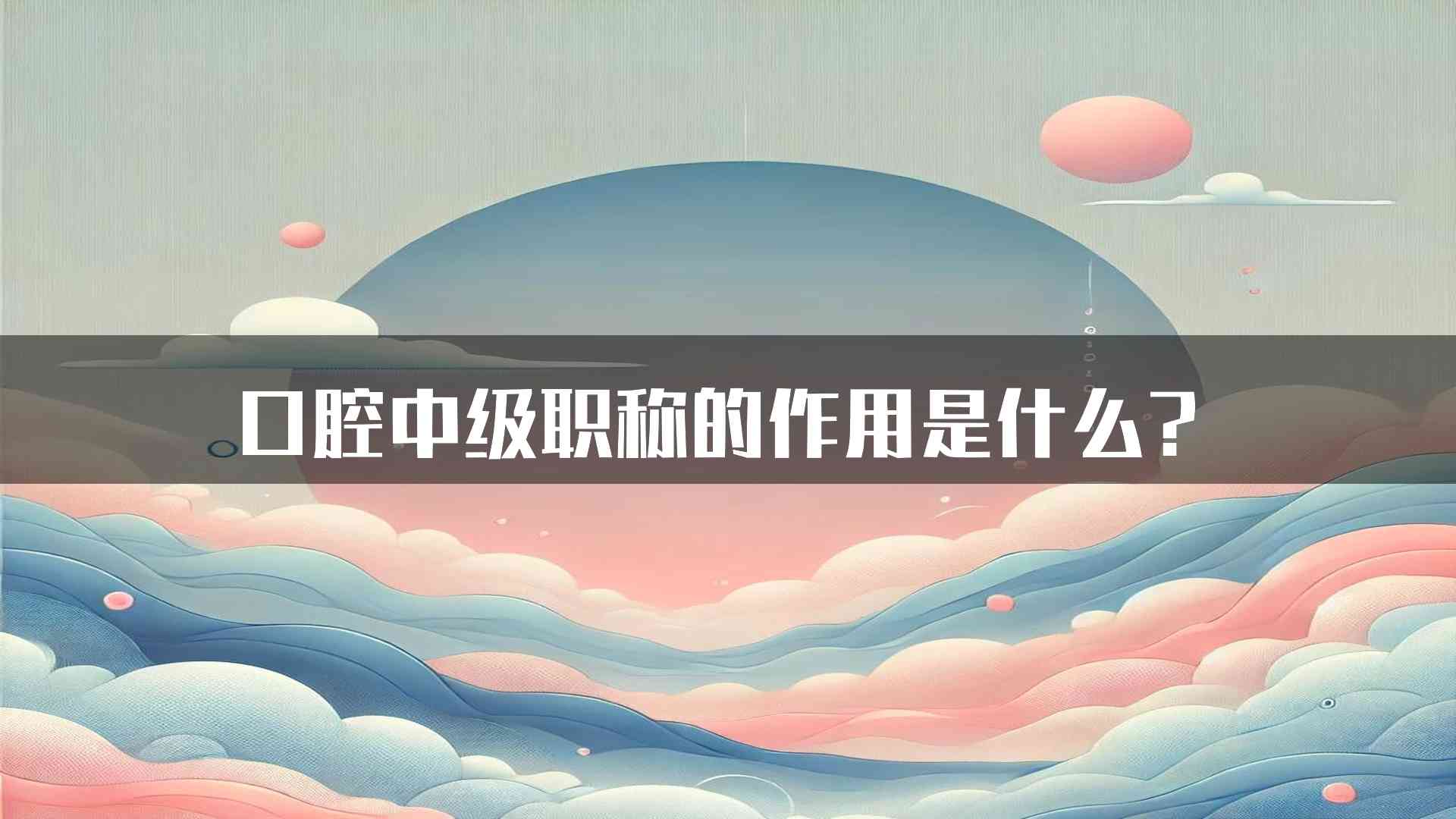 口腔中级职称的作用是什么？