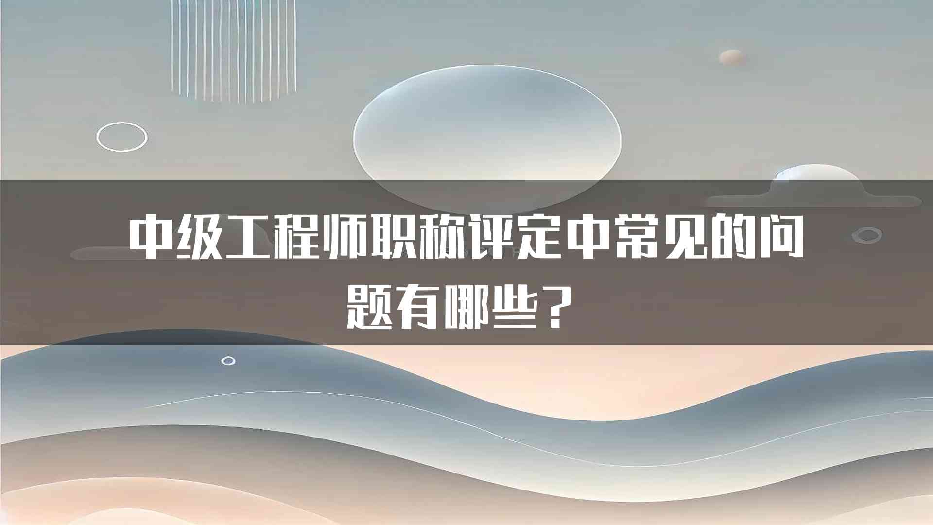 中级工程师职称评定中常见的问题有哪些？