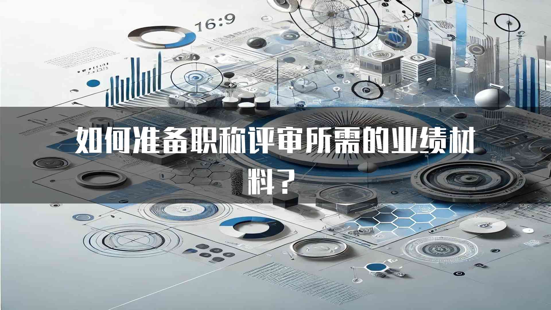 如何准备职称评审所需的业绩材料？