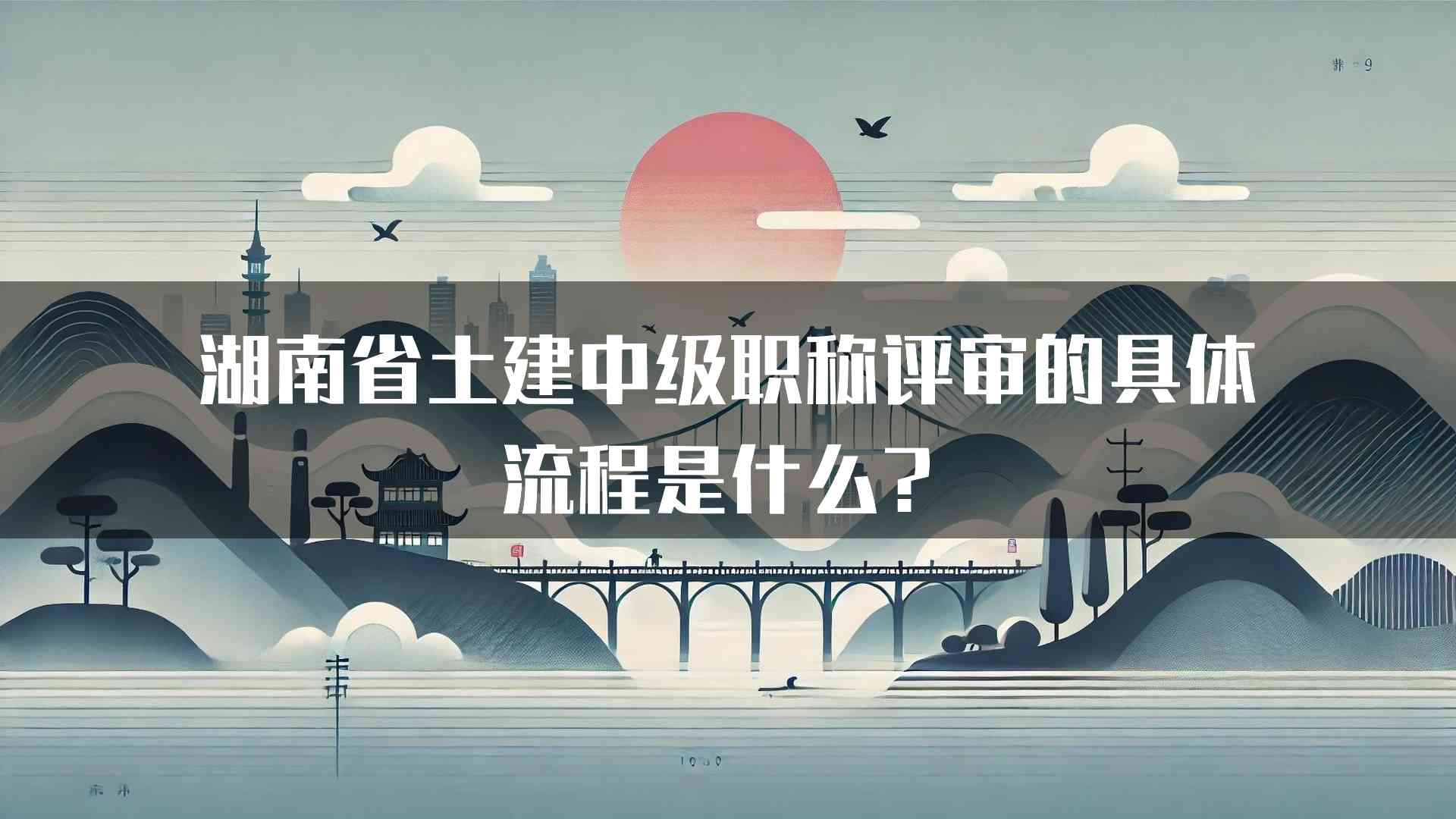 湖南省土建中级职称评审的具体流程是什么？