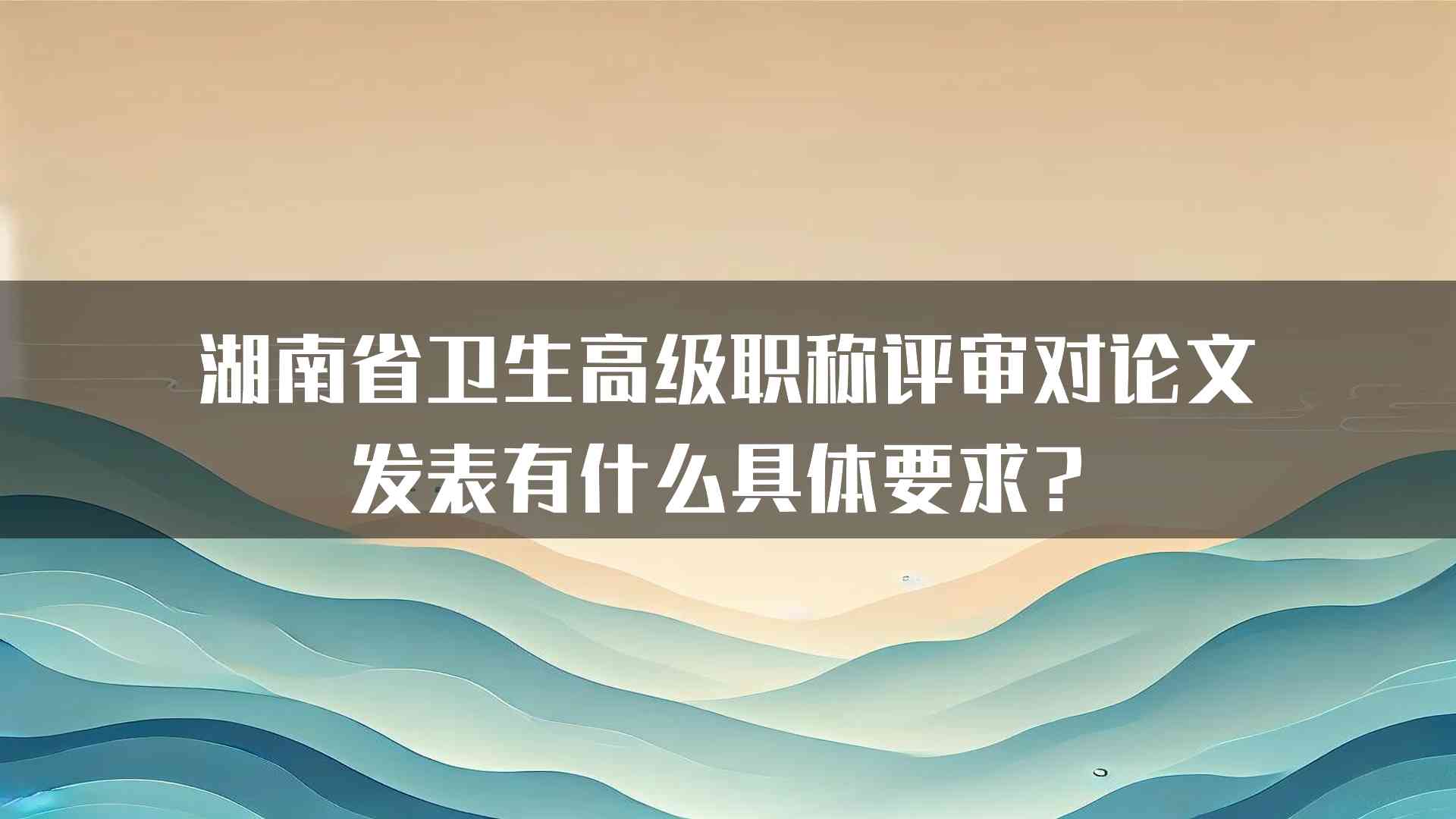 湖南省卫生高级职称评审对论文发表有什么具体要求？