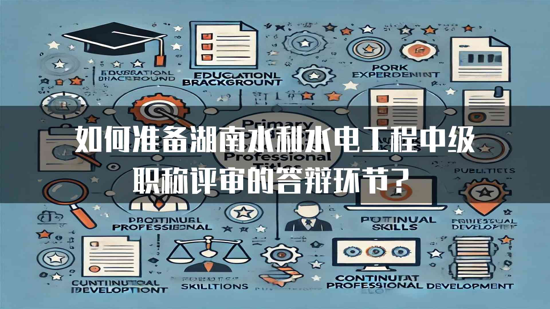 如何准备湖南水利水电工程中级职称评审的答辩环节？