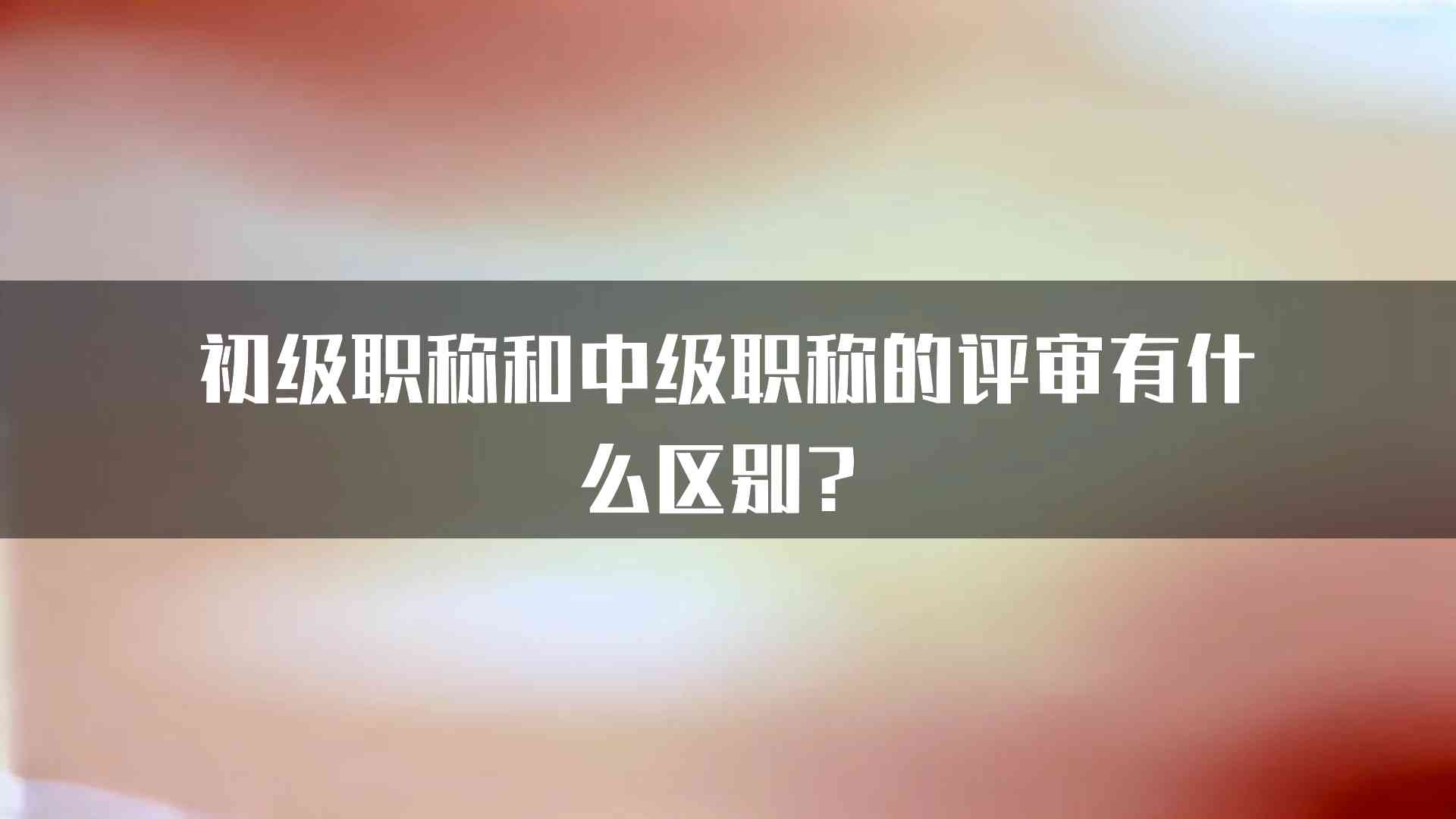 初级职称和中级职称的评审有什么区别？