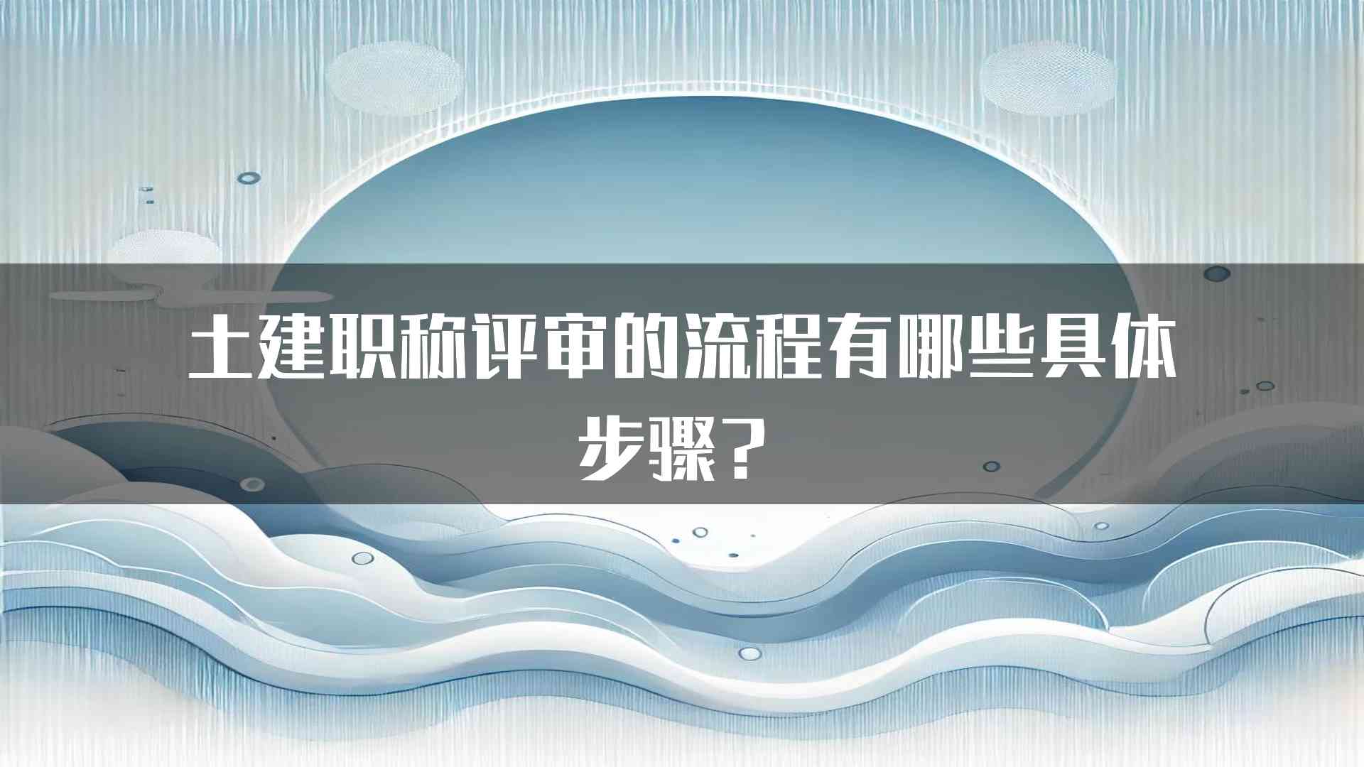 土建职称评审的流程有哪些具体步骤？