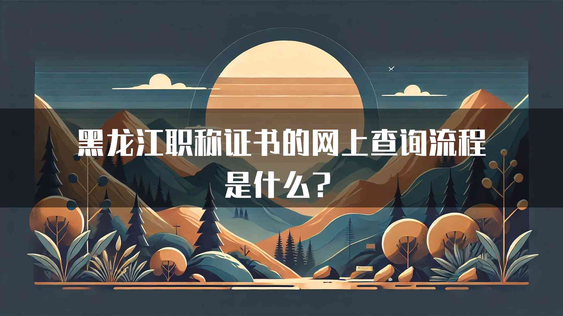 黑龙江职称证书的网上查询流程是什么？