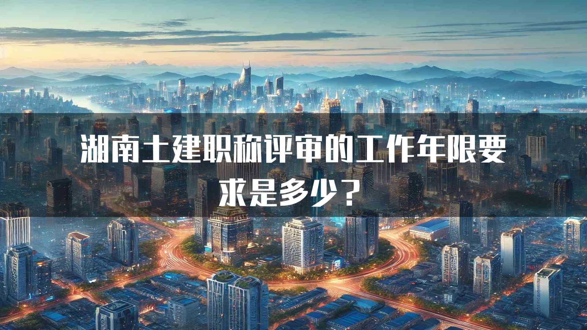 湖南土建职称评审的工作年限要求是多少？