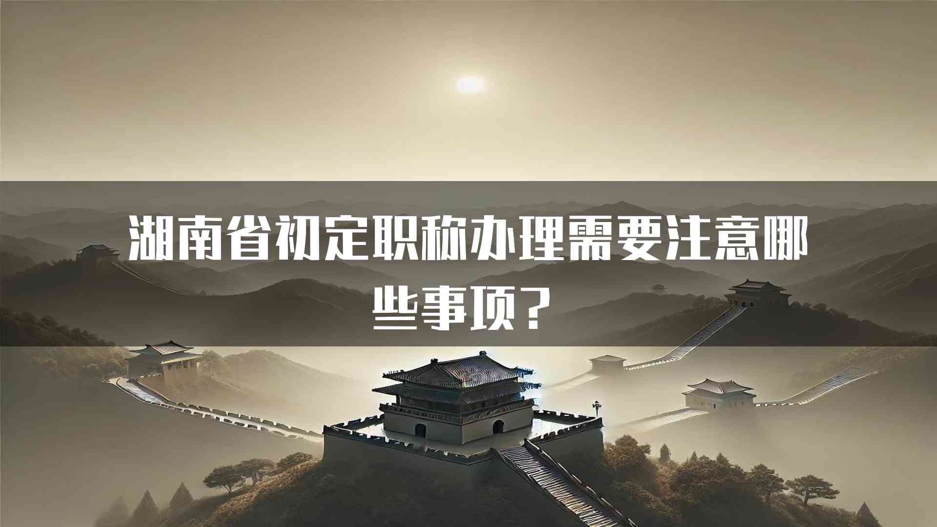 湖南省初定职称办理需要注意哪些事项？