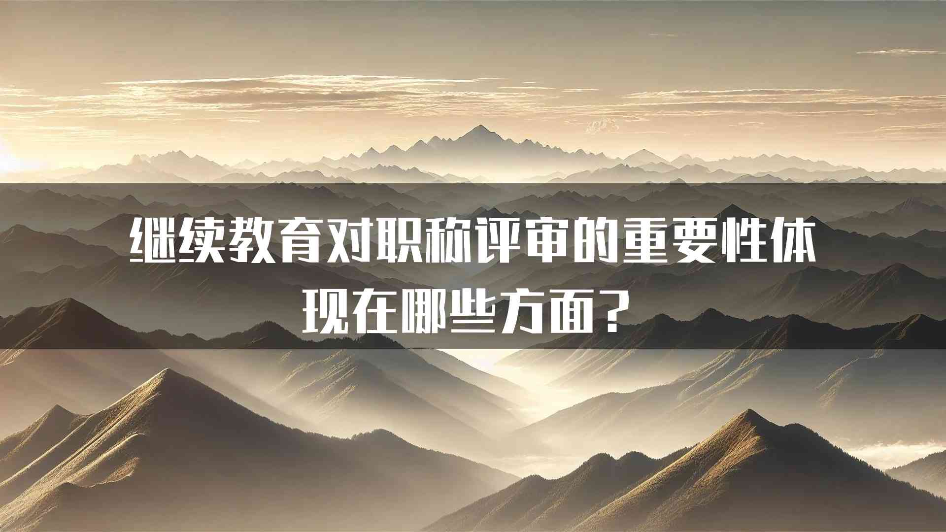 继续教育对职称评审的重要性体现在哪些方面？