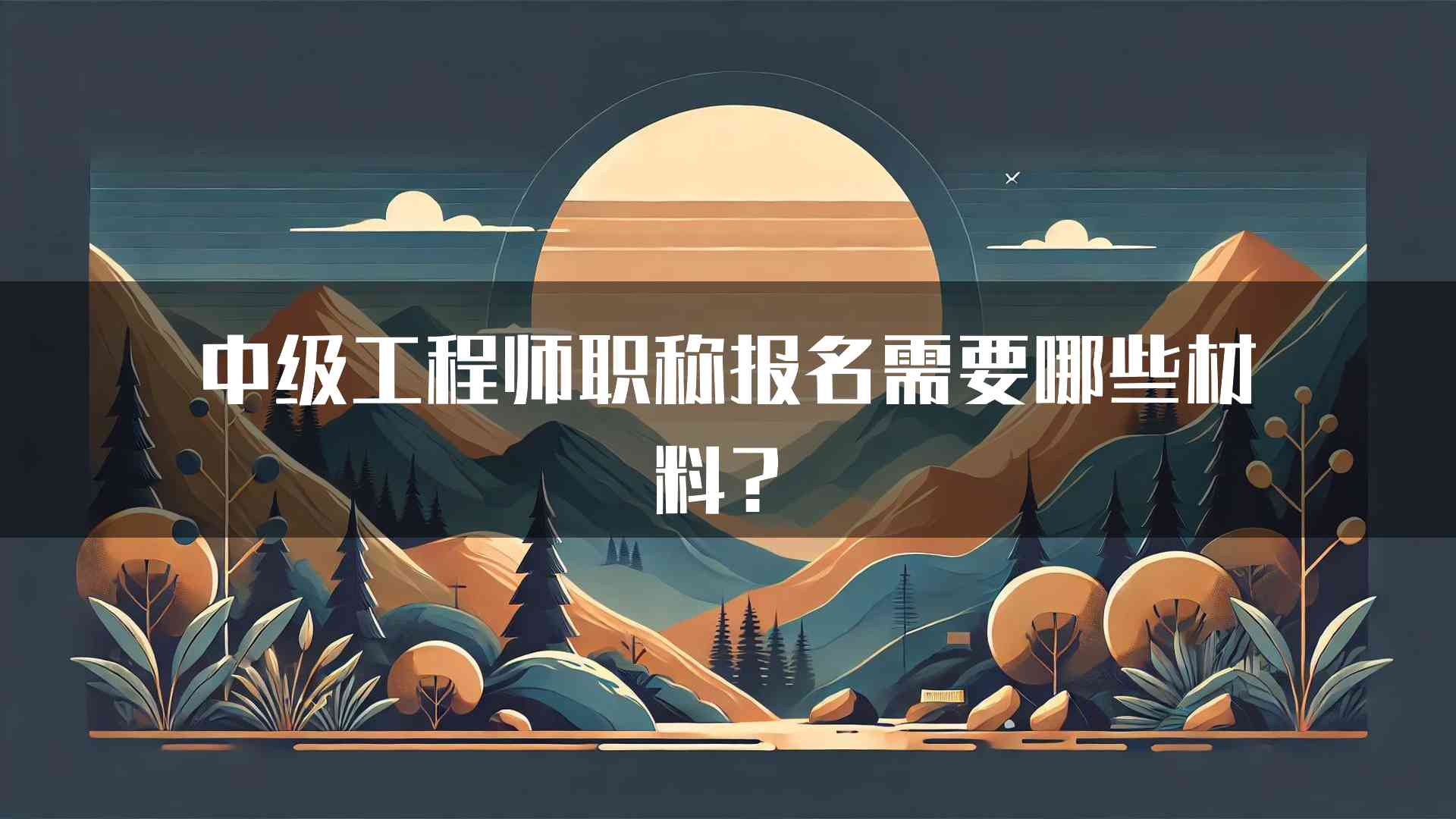 中级工程师职称报名需要哪些材料？