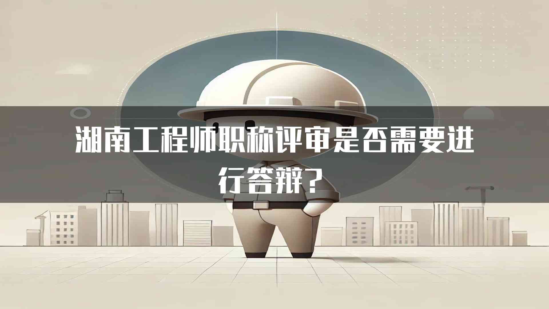 湖南工程师职称评审是否需要进行答辩？