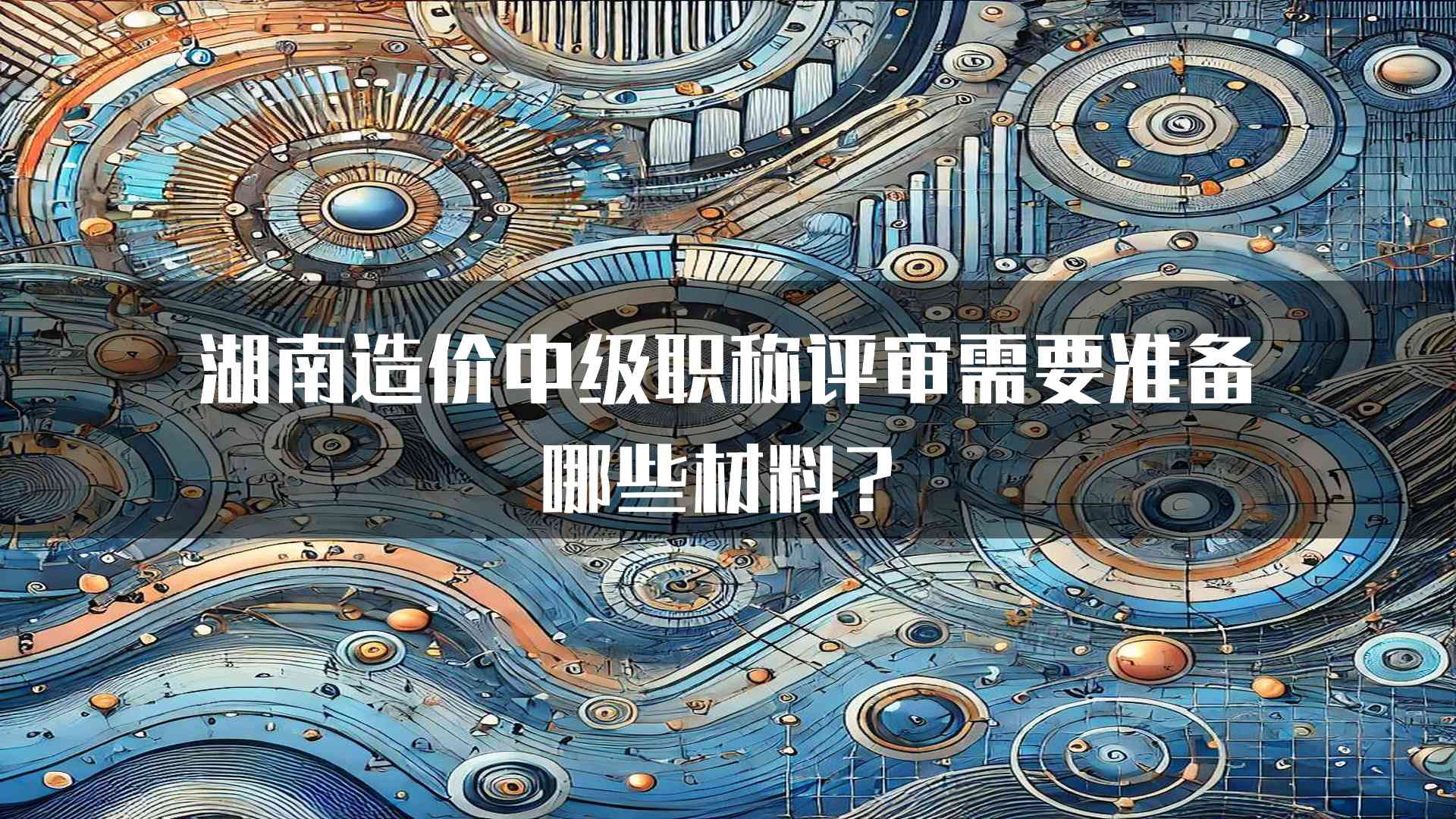 湖南造价中级职称评审需要准备哪些材料？