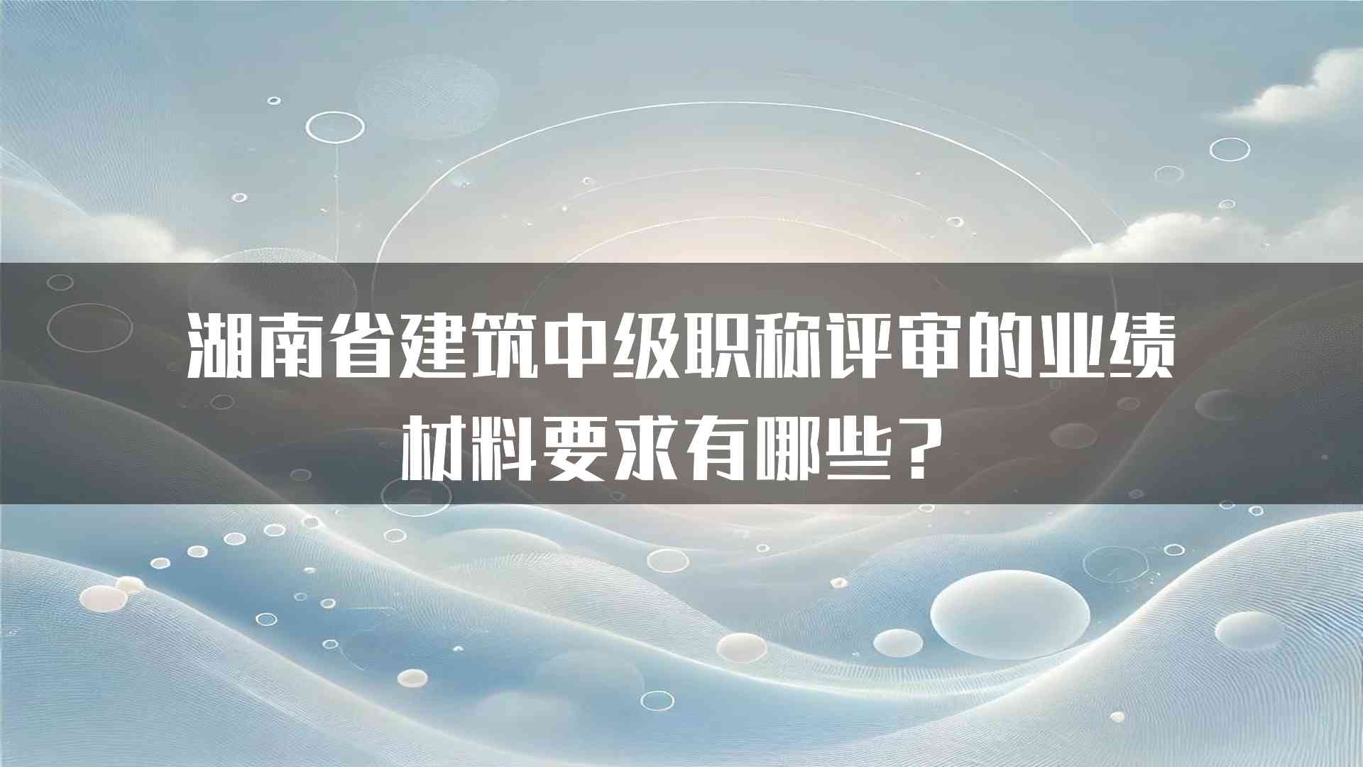 湖南省建筑中级职称评审的业绩材料要求有哪些？