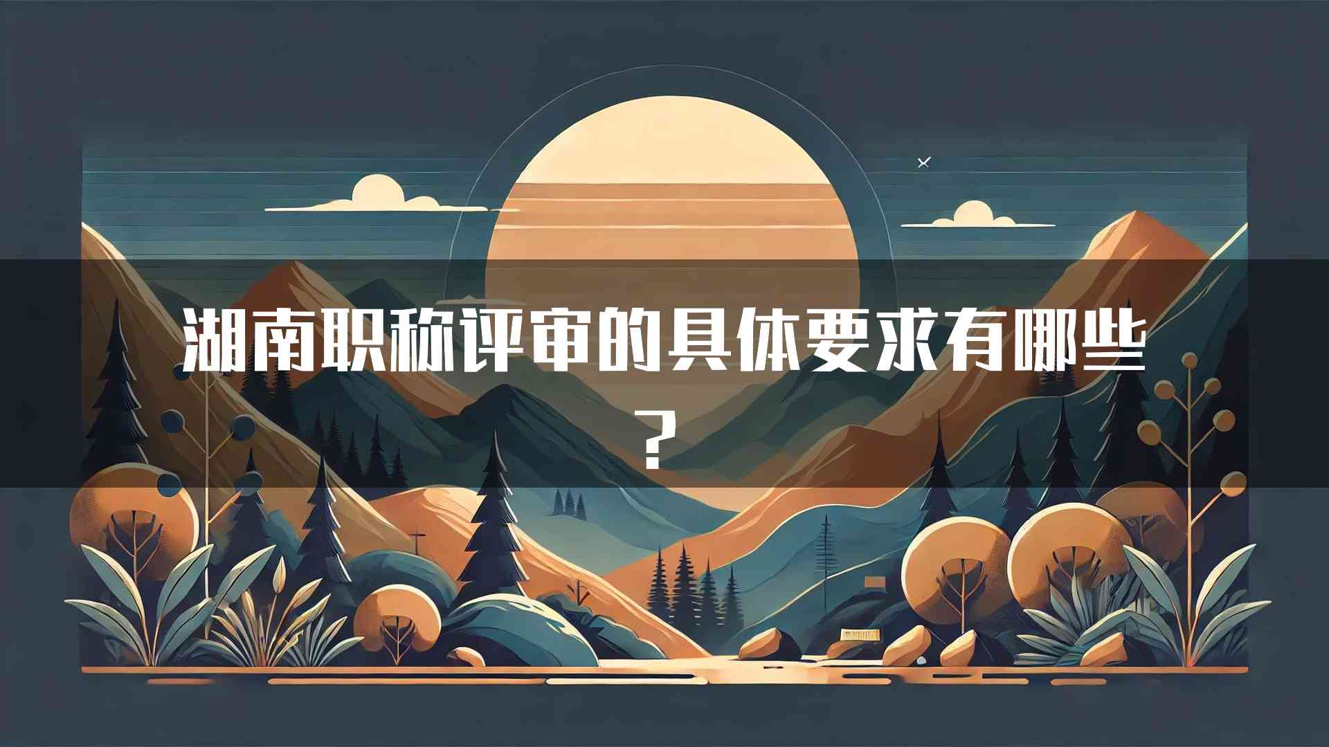 湖南职称评审的具体要求有哪些？